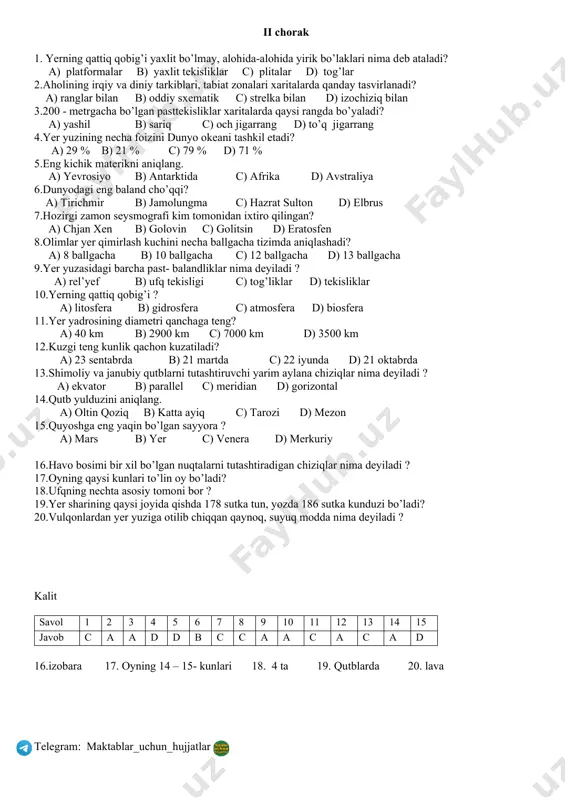 nligini ko’rsatuvchi kasr son nima deyiladi ? a) masshtab b) azimut c) rel’yef d) koordinata 16.dunyoning birinchi xaritasini kim yaratgan? 17.”devonu lug’atit turk” asarining muallifi kim? 18.masofani o’lchaydigan asbob? 19.1: 1000 000 masshtabni nomli masshtabga aylantiring. 20.gorizontallardagi qiya tomonni ko’rsatuvchi chiziqcha? kalit savol 1 2 3 4 5 6 7 8 9 10 11 12 13 14 15 javob b b a b a b b b c d b c b a a 16.eratosfen 17. mahmud qoshg’ariy 18. metr yoki ruletka 19.1 sm da 10 km 20. bergshtrix ii chorak 1. yerning qattiq qobig’i yaxlit bo’lmay, alohida-alohida yirik bo’laklari nima dеb ataladi? a) platformalar b) yaxlit tеkisliklar c) plitalar d) tog’lar 2.aholining irqiy va diniy tarkiblari, tabiat zonalari xaritalarda qanday tasvirlanadi? a) ranglar bilan b) oddiy sxematik c) strelka bilan d) izochiziq bilan 3.200 - metrgacha bo’lgan pasttekisliklar xaritalarda qaysi rangda bo’yaladi? a) yashil b) sariq c) och jigarrang …