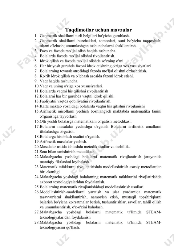 h; ularni o'lchash; umumlashgan tushunchalarni shakllantirsh. 3. fazo va fazoda mo'ljal olish haqida tushuncha. 4. bolalarda fazoda mo'ljal olishni rivojlantirish. 5. idrok qilish va fazoda mo'ljal olishda so'zning o'rni. 6. har bir yosh guruhda fazoni idrok etishning o'ziga xos xususiyatlari. 7. bolalarning tevarak atrofidagi fazoda mo'ljal olishni o'zlashtirish. 8. ko'rib idrok qilish va o'lchash asosida fazoni idrok etishi. 9. vaqt haqida tushuncha. 10. vaqt va uning o'ziga xos xususiyatlari. 11. bolalarda vaqtni his qilishni rivojlantirish 12. bolalarni har bir guruhda vaqtni idrok qilishi. 13. faoliyatni vaqtda qobiliyatini rivojlantirish. 14. katta maktab yoshidagi bolalarda vaqtni his qilishni rivojlanishi 15. arifmetik misollarni yechish boshlang'ich maktabda matematika fanini o'rganishga tayyorlash. 16. olti yoshli bolalarga matematikani o'rgatish metodikasi. 17. bolalarni masalalar yechishga o'rgatish bolalarni arifmetik amallarni ifodalashga o'rgatish. 18. bolalarga hisoblash usulini o'rgatish. 19. arifmetik masalalar yechish. 20. masalalar ustida ishlashda metodik usullar va izchillik. 21. soat bilan tanishtirish metodikasi. 22. maktabgacha yoshdagi bolalarni …