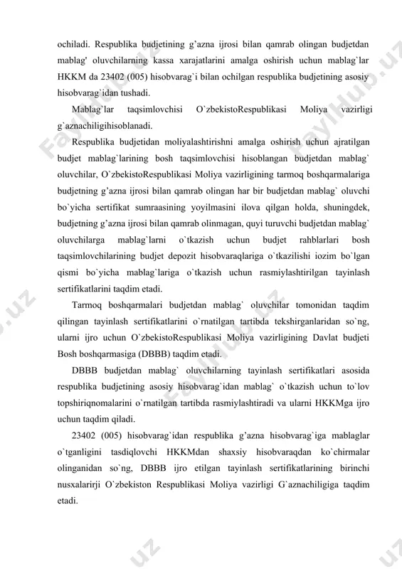 asosiy hisobvarag`idan mablag` o`tkazish uchun to`lov topshiriqnomalarini o`rnatilgan tartibda rasmiylashtiradi va ularni hkkmga ijro uchun taqdim qiladi. 23402 (005) hisobvarag`idan respublika g’azna hisobvarag`iga mablaglar o`tganligini tasdiqlovchi hkkmdan shaxsiy hisobvaraqdan ko`chirmalar olinganidan so`ng, dbbb ijro etilgan tayinlash sertifikatlarining birinchi nusxalarirji o`zbekiston respublikasi moliya vazirligi g`aznachiligiga taqdim etadi. budjetdan mablag` oluvchilar (moliyalashtirish saqlangan sharoitda moliyalashtirilgan mablag`lar mavjud boiganda) o`zbekistorespublikasi moliya vazirligi g`aznachiligiga mablag`larni mahsulot yetkazib beruvchilarning bevosita bank hisobvaraqlariga yoki qonunchilikda nazarda tutilgan maqsadlarga o`tkazish uchun to`lov topshiriqnomalarni qoidaga ko`ra, mablag`larni o`tkazish sanasidan bir kun oldin taqdim etadi. respublika budjeti qaramog`ida boigan budjetdan mablag` oluvchilarning budjetdan tashqari mablag`lari (ota-onalarning maktabgacha taiim muassasalarida bolalarni saqlash uchun to`lovlari, ota-onalarning musiqa va san`at maktablarida bolalarni o`qitish uchun to`lovlari, maktabgacha taiim muassasalari ishchilaridan ovqatlanish uchun tushgan tushumlar, shuningdek, ijtimoiy ta'minot organlaridan budjet tashkiloti xodimlariga pensiya va ijtimoiy nafaqa to`lash uchun tushgan mablag`lar) o`rnatilgan tartibda kirim qilinadi. joriy yilda budjetdan mablag` oiuvchilarning joriy moliya yili uchun kelib …