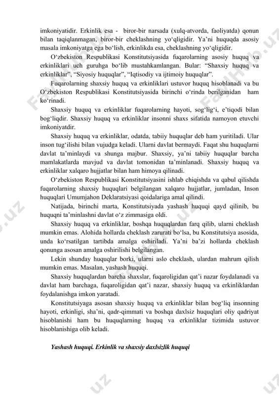 o‘yilgan. jumladan, yashash huquqi (24-modda), erkinlik va shaxsiy daxlsizlik huquqi (25-modda); aybsizlik prezumpsiyasi huquqi (26-modda); sha’n va obru, shaxsiy hayoti va turar joyi daxlsizligi huquqi (27-modda); ko‘chish, kelish va chiqib ketish huquqi (28-modda); fikrlash, so‘z va e’tiqod erkinligi huquqi (29-modda); huquq va manfaatlarga daxldor bo‘lgan hujjatlar bilan tanishib chiqish huquqi (30-modda); vijdon erkinligi huquqi (31-modda). mazkur huquq va erkinliklarni amalga oshirish tartibi qonun hujjatlari bilan belgilanadi. jumladan, o‘zbekiston respublikasi jinoyat-protsessual kodeksi. “shaxsiy huquq va erkinliklar” tushunchasini aniqlashdan avval umuman, “huquq”, “erkinlik” degan tushunchalarni aniqlash lozim. huquq - davlat tomonidan ta’minlanadigan, himoya qilinadigan nimadir qilish, amalga oshirish, munosib yashash sharoitiga ega bo‘lish, zo‘rliklardan himoya qilinishning tabiiy imkoniyatidir. erkinlik esa - biror-bir narsada (xulq-atvorda, faoliyatda) qonun bilan taqiqlanmagan, biror-bir cheklashning yo‘qligidir. ya’ni huquqda asosiy masala imkoniyatga ega bo‘lish, erkinlikda esa, cheklashning yo‘qligidir. o‘zbekiston respublikasi konstitutsiyasida fuqarolarning asosiy huquq va erkinliklari uch guruhga bo‘lib mustahkamlangan. bular: “shaxsiy huquq va erkinliklar”, “siyosiy huquqlar”, “iqtisodiy …