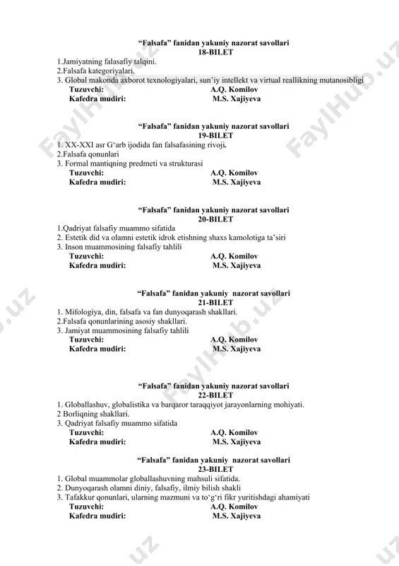 ilish shakli 3. tafakkur qonunlari, ularning mazmuni va to‘g‘ri fikr yuritishdagi ahamiyati tuzuvchi: a.q. komilov kafedra mudiri: m.s. xajiyeva “falsafa” fanidan yakuniy nazorat savollari 24-bilet 1. falsafiy kategoriyalar 2.dunyoqarashning tuzilishi. 3. bilim shakllari va darajalalari tuzuvchi: a.q. komilov kafedra mudiri: m.s. xajiyeva “falsafa” fanidan yakuniy nazorat savollari 25-bilet 1. inson falsafiy muammo sifatida 2.substansiya va unga yondashuvlar 3 dunyoqarashning tarixiy shakllari tuzuvchi: a.q. komilov kafedra mudiri: m.s. xajiyeva “falsafa” fanidan yakuniy nazorat savollari 26-bilet 1. reklamaning estetik didni tarbiyalashdagi roli. 2.jamiyat falsafiy muammo sifatida 3. falsafaning predmeti va obeykti. tuzuvchi: a.q. komilov kafedra mudiri: m.s. xajiyeva “falsafa” fanidan yakuniy nazorat savollari 27-bilet 1. falsafiy antropologiyaning paydo bo‘lishi va rivojlanishi 2.falsafa qonunlarining asosiy shakllari. 3. qadriyat falsafiy muammo sifatida tuzuvchi: a.q. komilov kafedra mudiri: m.s. xajiyeva “falsafa” fanidan yakuniy nazorat savollari 28-bilet 1.dunyoqarash tarixiy shakllari. 2.falsafaning predmeti va obeykti. 3. qadimgi yunonistonda falsafiy ilmning shakllanishi tuzuvchi: a.q. komilov kafedra mudiri: m.s. …
