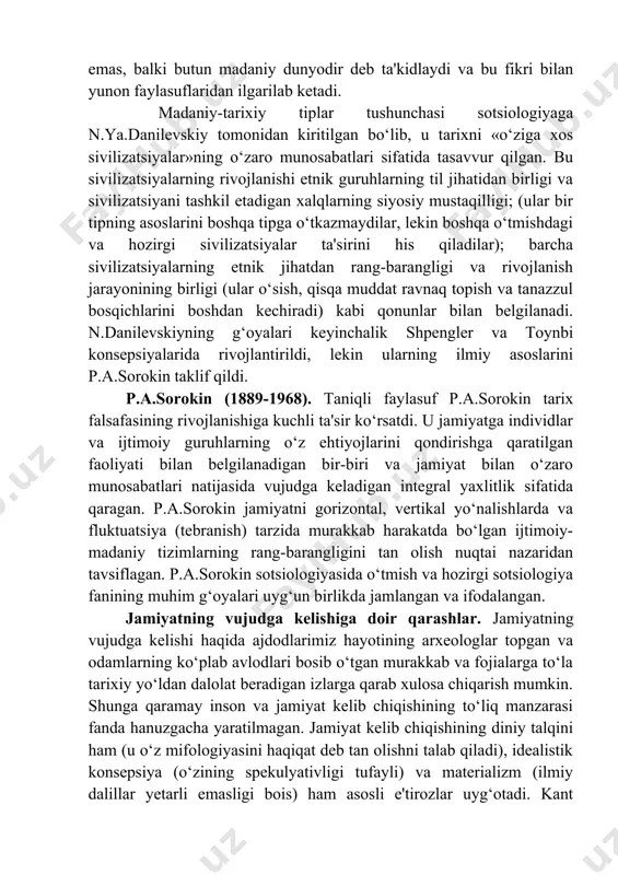 atni to‘liq va to‘liqsizga ajratar ekan, forobiy shahar to‘liq jamiyatning birinchi bosqichidir deb e'tirof etadi. platon va aristotel esa to‘liq jamiyatni shahar bilan chegaralaganlar va shahar insoniyat jamiyati takomilining oxirgi darajasi, jamoaviy baxt saodatning bosh markazi deb ta'kidlaganlar. forobiy esa, butun dunyodagi jamiyat haqida fikr yuritib, uning xukmdori qandaydir alohida olingan xalq, qavm yoki jamoa boshlig‘i emas, balki butun madaniy dunyodir deb ta'kidlaydi va bu fikri bilan yunon faylasuflaridan ilgarilab ketadi. [1: 11 forobiy fozil shahar aholisi.-t.: sharq, 1999. –b.82-83] [2: 22 forobiy fozil shahar aholisi.-t.: sharq, 1999.-b..69] madaniy-tarixiy tiplar tushunchasi sotsiologiyaga n.ya.danilevskiy tomonidan kiritilgan bo‘lib, u tarixni «o‘ziga xos sivilizatsiyalar»ning o‘zaro munosabatlari sifatida tasavvur qilgan. bu sivilizatsiyalarning rivojlanishi etnik guruhlarning til jihatidan birligi va sivilizatsiyani tashkil etadigan xalqlarning siyosiy mustaqilligi; (ular bir tipning asoslarini boshqa tipga o‘tkazmaydilar, lekin boshqa o‘tmishdagi va hozirgi sivilizatsiyalar ta'sirini his qiladilar); barcha sivilizatsiyalarning etnik jihatdan rang-barangligi va rivojlanish jarayonining birligi (ular o‘sish, qisqa muddat …