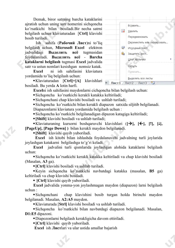 valning turli joylarida joylashgan katakarni belgilashga to’g’ri keladi. excel jadvalini turli qismlarida joylashgan alohida kataklarni belgilash uchun: · sichqoncha ko’rsatkichi kerakli katakka keltiriladi va chap klavishi bosiladi (masalan, a3 ga). · [ctrl] klavishi bosiladi va ushlab turiladi. · keyin sichqoncha ko’rsatkichi navbatdagi katakka (masalan, b5 ga) keltiriladi va chap klavishi bosiladi. · [ctrl] klavishi quyib yuboriladi. excel jadvalida yonma-yon joylashmagan maydon (diapazon) larni belgilash uchun : · sichqonchani chap klavishini bosib turgan holda birinchi maydon belgilanadi. masalan, a2:a5 maydon. · klaviaturada [strl] klavishi bosiladi va ushlab turiladi. · sichqoncha ko’rsatkichi bilan navbatdagi diapazon belgilanadi. masalan, d1:e5 dipazoni. · diapozonlarni belgilash kerakligicha davom ettiriladi. · [ctrl] klavishi quyib yuboriladi. excel ish листlari va ular ustida amallar bajarish листlarni yo’qotish (o’chirish): · sichqoncha ko’rsatkichi o’chirilishi kerak bo’lgan ish лист yorlig’iga keltiriladi. · sichqoncha ko’rsatkichini o’ng klavishi bosiladi. · hosil bo’lgan kontekst menyudan удалить buyrug’i beriladi. листlarni qayta nomlash ma’lumki, oynaning quyi qismida …