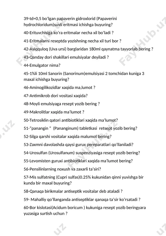 yarim sintetik penitsilinlar xaqida malumot? 69-qora qayin moyidan 10%li surtma tayyorlab bering jarohat yuzasiga surting ? 70-antibiotiklarning antrimikrob ta’sir mexanizmi xaqida? 71-rezorsin teriga qanday ta’sir ko’rsatadi? 72- formaldiget(formaldehyli) ofissinal eritmasiga resept yozib bering? 73-furassilinning ta’sir mexanizmi va nojo’ya tasirlari ? 74-dezenfiksiyalash vositasi qanaqa maqsadlarda qo’llaniladi? 75-“baktrim” (bactrimum) tabletkasiga retsept yozib bering? 76-antixolinestraz vositalar xaqida ma’lumot? 77-pilokarpinni ko’zga tasiri qanaqa? 78-bir marta qollash uchun 100ml oshqovoq urug’iga emulsiya yozib bering? 79-atropindan zaxarlanganda birinchi yordam ko’rsatish? 80-molinomimetiklarga qaysi dori vositalar kiradi? 81-eman po’stlog’idan (cortex querqus ) 200 ml qaynatma tayyorlang? 82-nikotinning zaxarli ta’siri qanaqa? 83-ganglyoblakatorlarni qo’llash uchun ko’rsatmalar? 84-td=0,1 bo’lgan kaliy bromid (kalii bromidum)ni 6 yoshli bolaga ichishga buyuring? 85-simpotomimetiklar xaqida ma’lumot ? 86-simpotolitiklar xaqida malumot? 87-15 ml kordiamin (cordiaminum).kuniga 2 maxalovqatdan oldin 20 tomchidan ichishga buyuring? 88-og’ir metal tuzlarining tasir mexanizmi? 89-yod qanaqa ko’rsatmalar bo’yicha qo’llaniladi va tasir mexanizmi? 90- 10 ta “betiol” shamchasiga resept yozib berilsin . bitta shamchadan 2 …
