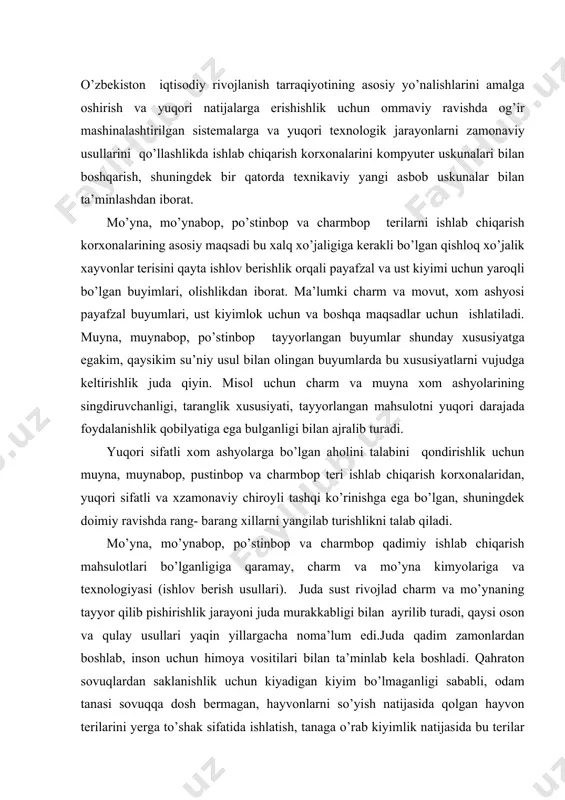 rivojlad charm va mo’ynaning tayyor qilib pishirishlik jarayoni juda murakkabligi bilan ayrilib turadi, qaysi oson va qulay usullari yaqin yillargacha noma’lum edi.juda qadim zamonlardan boshlab, inson uchun himoya vositilari bilan ta’minlab kela boshladi. qahraton sovuqlardan saklanishlik uchun kiyadigan kiyim bo’lmaganligi sababli, odam tanasi sovuqqa dosh bermagan, hayvonlarni so’yish natijasida qolgan hayvon terilarini yerga to’shak sifatida ishlatish, tanaga o’rab kiyimlik natijasida bu terilar yerdagi tuproqnim tarkibida bo’lgan meneral moddalar ta’sirida ancha yumshoq to’shak sifatida keng qo’llamda foydalanilgan, vaqt o’tishligi bilan inson bosh kiyimlik uchun ust kiyimlik uchun po’stakni bichib tikib kiya boshlagan, shu davrda oyoq kiyimlari uncha takomil emas edi. oldin taxtalardan oyoq kiyimi tikkan, lekin bu oyoq kiyimlari oyoqni ishqalab yara qilar edi. shuning uchun ham oyoqni himoya qiladigan, yara yoki boshqa biron jarohat yetkazmaydigan buyum, uyilib topishlik kerak bo’lib qoladi. odamlar hayvonlar tanasidan shilib olingan terilarni oyoqlariga bog’lab yuradigan bo’lishdi, lekin bunday teri suv tekkaniga ivib, issiqlik ta’sir etganda …