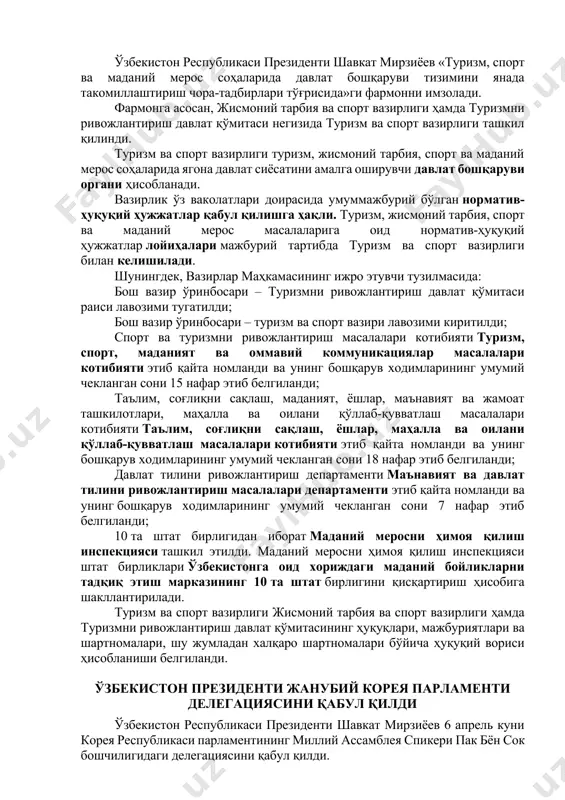 иши таъкидланди. туризм ва спорт вазирлиги ташкил этилди ўзбекистон республикаси президенти шавкат мирзиёев «туризм, спорт ва маданий мерос соҳаларида давлат бошқаруви тизимини янада такомиллаштириш чора-тадбирлари тўғрисида»ги фармонни имзолади. фармонга асосан, жисмоний тарбия ва спорт вазирлиги ҳамда туризмни ривожлантириш давлат қўмитаси негизида туризм ва спорт вазирлиги ташкил қилинди. туризм ва спорт вазирлиги туризм, жисмоний тарбия, спорт ва маданий мерос соҳаларида ягона давлат сиёсатини амалга оширувчи давлат бошқаруви органи ҳисобланади. вазирлик ўз ваколатлари доирасида умуммажбурий бўлган норматив-ҳуқуқий ҳужжатлар қабул қилишга ҳақли. туризм, жисмоний тарбия, спорт ва маданий мерос масалаларига оид норматив-ҳуқуқий ҳужжатлар лойиҳалари мажбурий тартибда туризм ва спорт вазирлиги билан келишилади. шунингдек, вазирлар маҳкамасининг ижро этувчи тузилмасида: бош вазир ўринбосари – туризмни ривожлантириш давлат қўмитаси раиси лавозими тугатилди; бош вазир ўринбосари – туризм ва спорт вазири лавозими киритилди; спорт ва туризмни ривожлантириш масалалари котибияти туризм, спорт, маданият ва оммавий коммуникациялар масалалари котибияти этиб қайта номланди ва унинг бошқарув ходимларининг умумий чекланган сони …