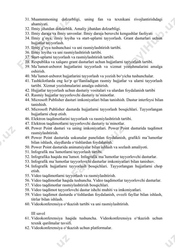 ajasi. ilmiy tadqiqot ishlarining turlari. 29. fundamental (nazariy) tadqiqotlar. amaliy tadqiqotlar. 30. ishlanmalar yoki tajriba konstruktorlik ishlari. ii savol 31. muammmoning dolzarbligi, uning fan va texnikani rivojlantirishdagi ahamiyati. 32. ilmiy jihatdan dolzarblik. amaliy jihatdan dolzarbligi. 33. ilmiy daraja va ilmiy unvonlar. ilmiy daraja beruvchi kengashlar faoliyati 34. ilmiy g’oya, ilmiy loyiha va start-uplarni tayyorlash. grant dasturlari uchun hujjatlar tayyorlash. 35. ilmiy g’oya tushunchasi va uni rasmiylashtirish tartibi. 36. ilmiy loyiha va uni rasmiylashtirish tartibi. 37. start-uplarni tayyorlash va rasmiylashtirish tartibi. 38. respublika va xalqaro grant dasturlari uchun hujjatlarni tayyorlash tartibi. 39. ma’lumot-axborot hujjatlarini tayyorlash va xizmat yozishmalarini amalga oshirish. 40. ma’lumot-axborot hujjatlarini tayyorlash va yozish bo‘yicha tushunchalar. 41. tashkilotlarda eng ko‘p qo‘llaniladigan rasmiy hujjatlar va ularni tayyorlash tartibi. xizmat yozishmalarini amalga oshirish. 42. hujjatlar tayyorlash uchun dasturiy vositalari va ulardan foydalanish tartibi 43. rasmiy hujjatlar tayyorlovchi dasturiy ta’minotlar. 44. microsoft publisher dasturi imkoniyatlari bilan tanishish. dastur interfeysi bilan tanishish. 45. …