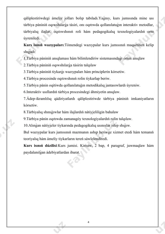 arǵa tásirin talqılaw 3.tárbiya pániniń tiykarǵı wazıypaları hám principlerin kórsetiw. 4.tárbiya procesinde oqıtıwshınıń rolin tiykarlap beriw. 5.tárbiya pánin oqitiwda qollanılatuģın metodikalıq jantasıwlardı úyreniw. 6.interaktiv usıllardıń tárbiya procesindegi áhmiyetin anıqlaw. 7.ádep-ikramlılıq qádiriyatlardı qáliplestiriwde tárbiya pániniń imkaniyatların kórsetiw. 8.tárbiyalıq shınıǵıwlar hám ilajlardıń nátiyjeliligin bahalaw 9.tárbiya pánin oqıtıwda zamanagóy texnologiyalardıń rolin talqılaw. 10.alınǵan nátiyjeler tiykarında pedagogikalıq usınıslar islep shıǵıw. bul wazıypalar kurs jumısınıń mazmunın ashıp beriwge xizmet etedi hám temanıń teoriyalıq hám ámeliy tiykarların tereń sáwlelendiredi. kurs isınıń dúzilisi:kurs jumisi. kirisiw, 2 bap, 4 paragraf, juwmaqlaw hám paydalanılǵan ádebiyatlardan ibarat. i-bap.tárbiya pánin oqıtıwdıń tiykarǵı principleri hám wazıypaları. 1.1.tárbiya pániniń anıqlaması hám oqıw pánindegi ornı tárbiya pániniń oqıwshılarǵa tásiri. tárbiya páni - insannıń ruwxiy, ádep-ikramlılıq, sociallıq, estetikalıq hám intellektual rawajlanıwına bagdarlangan ilimiy hám pedagogikalıq xizmetti kórsetiwshi pán. bul pánniń maqseti - oqıwshılarda jeke hám sociallıq táreplerdi rawajlandırıw, olarda ádep-ikramlılıq qádiriyatlardı qáliplestiriw, sociallıq juwapkershilik hám intellektual qábiletlerdi rawajlandırıwdan ibarat. tárbiya páni oqıwshılarǵa tek bilim emes, …