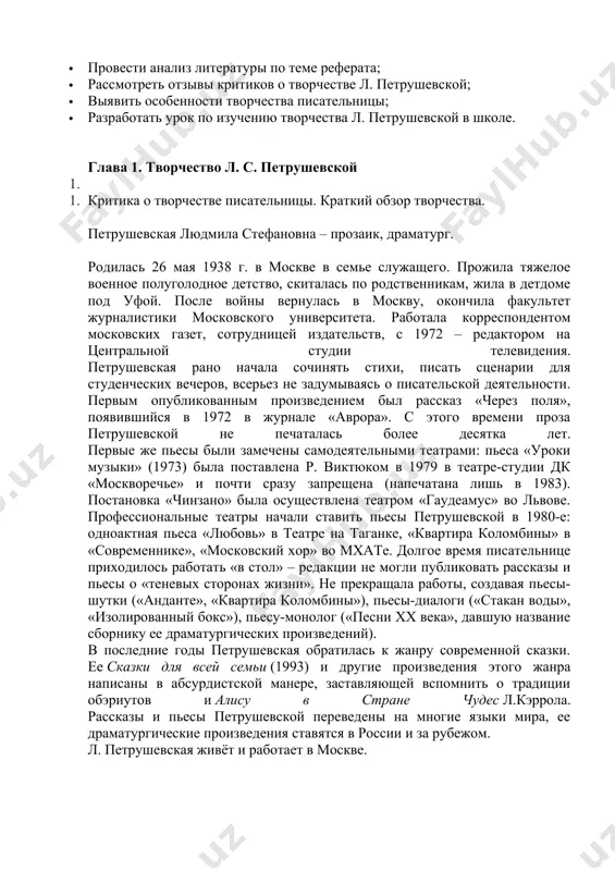 итературы. задачи: · провести анализ литературы по теме реферата; · рассмотреть отзывы критиков о творчестве л. петрушевской; · выявить особенности творчества писательницы; · разработать урок по изучению творчества л. петрушевской в школе. глава 1. творчество л. с. петрушевской 1. 1. критика о творчестве писательницы. краткий обзор творчества. петрушевская людмила стефановна – прозаик, драматург. родилась 26 мая 1938 г. в москве в семье служащего. прожила тяжелое военное полуголодное детство, скиталась по родственникам, жила в детдоме под уфой. после войны вернулась в москву, окончила факультет журналистики московского университета. работала корреспондентом московских газет, сотрудницей издательств, с 1972 – редактором на центральной студии телевидения. петрушевская рано начала сочинять стихи, писать сценарии для студенческих вечеров, всерьез не задумываясь о писательской деятельности. первым опубликованным произведением был рассказ «через поля», появившийся в 1972 в журнале «аврора». с этого времени проза петрушевской не печаталась более десятка лет. первые же пьесы были замечены самодеятельными театрами: пьеса «уроки музыки» (1973) …