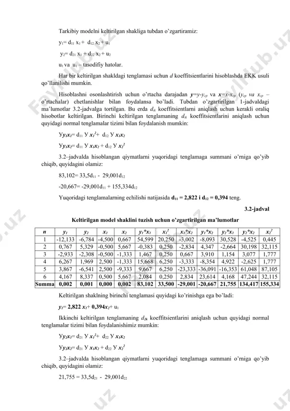 etlanishlar bilan foydalansa bo’ladi. tubdan o’zgartirilgan 1-jadvaldagi ma’lumotlar 3.2-jadvalga tortilgan. bu erda dik koeffitsientlarni aniqlash uchun kerakli oraliq hisobotlar keltirilgan. birinchi keltirilgan tenglamaning dik koeffitsientlarini aniqlash uchun quyidagi normal tenglamalar tizimi bilan foydalanish mumkin: уy1x1= d11 у x12+ d12 у x1x2 уy1x2= d11 у x1x2 + d12 у x22 3.2–jadvalda hisoblangan qiymatlarni yuqoridagi tenglamaga summani o’rniga qo’yib chiqib, quyidagini olamiz: 83,102= 33,5d11 - 29,001d12 -20,667= -29,001d11 + 155,334d12 yuqoridagi tenglamalarning echilishi natijasida d11 = 2,822 i d12 = 0,394 teng. 3.2-jadval keltirilgan model shaklini tuzish uchun o’zgartirilgan ma’lumotlar n y1 y2 x1 x2 y1*x1 x12 x1*x2 y1*x2 y2*x1 y2*x2 x22 1 -12,133 -6,784 -4,500 0,667 54,599 20,250 -3,002 -8,093 30,528 -4,525 0,445 2 0,767 5,329 -0,500 5,667 -0,383 0,250 -2,834 4,347 -2,664 30,198 32,115 3 -2,933 -2,308 -0,500 -1,333 1,467 0,250 0,667 3,910 1,154 3,077 1,777 4 6,267 1,969 2,500 -1,333 15,668 6,250 -3,333 -8,354 4,922 -2,625 1,777 5 3,867 …