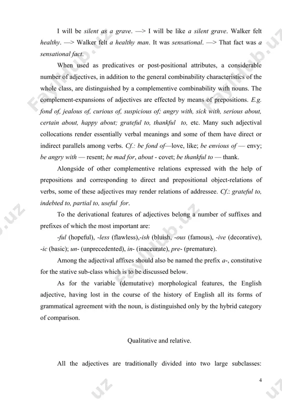 eval rites. the nature of this "relationship" in adjectives is best revealed by definitional correlations. cf.: a wooden hut — a hut made of wood; a historical event — an event referring to a certain period of history; surgical treatment — treat​ment consisting in the implementation of surgery; etc. qualitative adjectives, as different from relative ones, denote various qualities of substances which admit of a quantitative estimation, i.e. of establishing their correla​tive quantitative measure. the measure of a quality can be estimated as high or low, adequate or inadequate, sufficient or insufficient, optimal or excessive. cf.: an awkward situa​tion — a very awkward situation; a difficult task — too dif​ficult a task; an enthusiastic reception — rather an enthu​siastic reception; a hearty welcome — not a very hearty wel​come; etc. in this connection, the ability of an adjective to form degrees of comparison is usually taken as a formal sign …