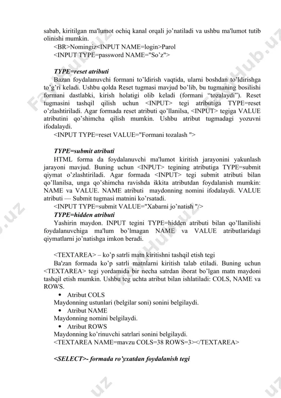 manzilini bеradi. align atributi qo’shimcha hisoblanadi va u ham ba'zan tеgi bilan qo’llaniladi. nuqtani tanlang type=password atributi agar formada parollardan foydalanish kеrak bo’lib qolsa, type atributi qiymatiga password (typ=password) ni o’zlashtiriladi. ushbu tipdan foydalanish kiritilayotgan ma'lumotni oshkor bo’lmagan holda ko’rsatishni ta'min etadi. shu sabab, kiritilgan ma'lumot ochiq kanal orqali jo’natiladi va ushbu ma'lumot tutib olinishi mumkin. nomingiz parol type=reset atributi bazan foydalanuvchi formani to’ldirish vaqtida, ularni boshdan to’ldirishga to’g’ri kеladi. ushbu qolda reset tugmasi mavjud bo’lib, bu tugmaning bosilishi formani dastlabki, kirish holatigi olib kеladi (formani “tozalaydi”). reset tugmasini tashqil qilish uchun tegi atributiga type=reset o’zlashtiriladi. agar formada reset atributi qo’llanilsa, tegiga value atributini qo’shimcha qilish mumkin. ushbu atribut tugmadagi yozuvni ifodalaydi. type=submit atributi html forma da foydalanuvchi ma'lumot kiritish jarayonini yakunlash jarayoni mavjud. buning uchun tegining atributiga type=submit qiymat o’zlashtiriladi. agar formada tegi submit atributi bilan qo’llanilsa, unga qo’shimcha ravishda ikkita atributdan foydalanish mumkin: name va value. name atributi …