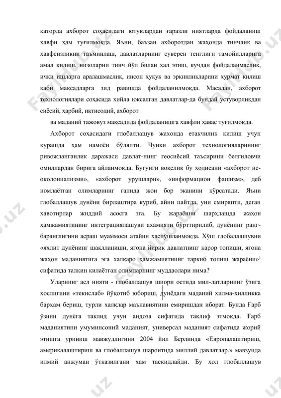 ик, ички ишларга аралашмаслик, инсон ҳукук ва эркинликларини хурмат килиш каби мақсадларга зид равишда фойдаланилмоқда. масалан, ахборот технологиялари соҳасида хийла юксалган давлатлар-да бундай устуворликдан сиёсий, ҳарбий, иқтисодий, ахборот ва маданий тажовуз мақсадида фойдаланишга хавфли ҳавас туғилмоқда. ахборот соҳасидаги глобаллашув жахонда етакчилик килиш учун курашда ҳам намоён бўляпти. чунки ахборот технологияларининг ривожланганлик даражаси давлат-нинг геосиёсий таъсирини белгиловчи омиллардан бирига айланмоқда. бугунги воқелик бу ҳодисани «ахборот не-околониализми», «ахборот урушлари», «информацион фа​шизм», деб номлаётган олимларнинг гапида жон бор эканини кўрсатади. яъни глобаллашув дунёни бирлаштира куриб, айни пайтда, уни смиряпти, деган хавотирлар жиддий асосга эга. бу жараённи шарҳлашда жаҳон ҳамжамиятининг интеграциялашуви ахамияти бўрттирилиб, дунёнинг ранг-баранглигини асраш муаммоси атайин хаспўшланмокда. хўш глобаллашувни «яхлит дунёнинг шаклланиши, ягона йирик давлатнинг карор топиши, ягона жаҳон маданиятига эга халқаро ҳамжамиятнинг таркиб топиш жараёни»1 сифатида талкин килаётган олимларнинг муддаолари нима? уларнинг асл нияти - глобаллашув шиори остида мил-латларнинг ўзига хослигиии «текислаб» йўқотиб юбориш, дунёдаги маданий хилма-хилликка барҳам бериш, турли халқлар …