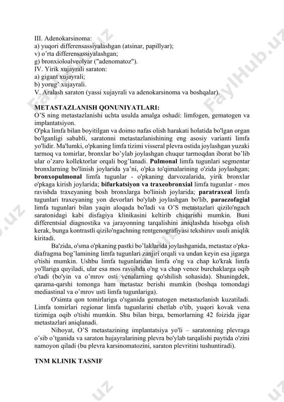 an kelib chiqadigan saraton - markaziy o’s hisoblanadi, u asosiy, bo’lak, segmentar bronxlardan kelib chiqadi (70% hollarda uchraydi). periferik o’s esa subsegmentar bronxlar, ularning shoxlari, bronxiolalar va alveolalardan chiqadi (30% hollarda uchraydi) farqlanadi. a. i. savitskiy tomonidan taklif qilingan klinik va anatomik tasnif: 1. markaziy o'pka saratoni: a) endobronxial; b) peribronxial tugunli; v) peribronxial shoxlangan. 2. periferik o'pka saratoni: a) dumaloq yoki "sharsimon" saraton; b) pnevmoniyaga o'xshash saraton; v) o'pka cho'qqisining saratoni (penkost). 3. atipik shakllar: a) mediastinal; b) suyak; v) miya; d) jigar; e) miliar karsinoz va boshqalar. o’pka saratoni gistologik tasnifi i. yassi xujayrali (epidermoid) saraton: a) yuqori differensassiyalashgan; b) o’rta differensassiyalashgan; v) past differensassiyalashgan. ii. mayda xujayrali saraton: a) suli xujayrali (limfositsimon), urchuqsimon xujayrali; b) polimorf. iii. adenokarsinoma: a) yuqori differensassiyalashgan (atsinar, papillyar); v) o’rta differensassiyalashgan; g) bronxioloalveolyar ("adenomatoz"). iv. yirik xujayrali saraton: a) gigant xujayrali; b) yorug’ xujayrali. v. aralash saraton (yassi xujayrali va adenokarsinoma va …