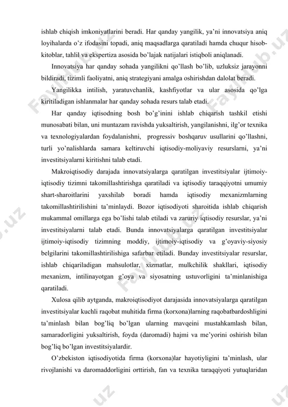 g’oya va siyosatning ustuvorligini ta’minlanishiga qaratiladi. xulosa qilib aytganda, makroiqtisodiyot darajasida innovatsiyalarga qaratilgan investitsiyalar kuchli raqobat muhitida firma (korxona)larning raqobatbardoshligini ta’minlash bilan bog’liq bo’lgan ularning mavqeini mustahkamlash bilan, samaradorligini yuksaltirish, foyda (daromadi) hajmi va me’yorini oshirish bilan bog’liq bo’lgan investitsiyalardir. o’zbekiston iqtisodiyotida firma (korxona)lar hayotiyligini ta’minlash, ular rivojlanishi va daromaddorligini orttirish, fan va texnika taraqqiyoti yutuqlaridan foydalangan holda, jahon talablari darajasidagi tovar va xizmatlarni ishlab chiqarishdir. yangi, zamonaviy va ilg’or texnika-texnologiyalarni qo’llagan holda sifatli, arzon tovar va xizmatlarni tashqi bozorlarga etkazish uchun qaratilgan investitsiyalar innovatsion investitsiyalardir. erkin raqobat muhitida firma (korxona) innovatsiya strategiyasini yaxlitlikda ta’minlashga qaratilgan investitsiyalar: · ishlab chiqarish hayotiyligini saqlab qolish; · jamoa rivojlanish dasturini ta’minlash; · zamonaviy boshqarish usullarini qo’llash; · foydani maksimallashtirish; · jamoa faoliyatini takomillashtirish; · yangi sohalarga kirib borish; · manfaatlarga mos keladigan maqsadlarga erishish; moliyaviy holatga risk vaziyat ta’sirini kamaytirish qobiliyatiga ega bo’lish kabi vazifalarni qamrab oladi va ularni ta’minlashga qaratiladi. so’nggi yillarda …