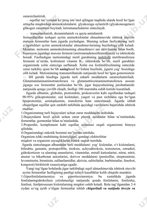 lerm kabi oqsillar ham sintezlanadi jigar ichakda oqsillar hazmlanish natijasida ammokislotalardan hosil bo‘lgan zaharli moddalanii zararsizlantiradi.songra qonaylanish sistemasiga o‘tkazib beradi. jigar o‘t ajratib chiqarish yo‘llari bilan chambarchas bog‘langanligi uchun moddalar almashinuvida hosil bo‘lgan ayrim zararli moddalarni (o‘t pigmentlari) ichak yo‘llarga ajratib chiqarib turadi. jigar aminokislotalar almashinuvining jarayonlarida ishtirok eta oladi. erkin aminokislotalarning almashinuvida jigarning vazifalari quyidagicha: · aminokislotalarning almashinuvi natijasida ularni energiya manbai sifatida sarflash; -almashtirsa bo‘ladigan aminokislotalar, azot guruhini tutuvchi birikmalar va nuklein kislotalarni oddiy birikmalardan · aminokislotalar va azot tutuvchi moddalarni ajratib olib, azotli asoslar - adenin va guanindan siydik kislotasini, gem dan o‘t pigmentlarini hosil qilish va zararsizlantirish. · oqsillar me’yoridan ko‘proq iste’mol qilingan taqdirda ularda hosil bo‘lgan ortiqcha miqdordagi aminokislotalarni glyukozaga aylantirib (glyukoneogenez) glikogen zaxirasini boyitadi, ketontanachalarini sintezlaydi. · transaminlanish, dezaminlanish va qayta aminlanish fermentlaridan tashqari ayrim aminokislotalar almashmuvida ishtirok etuvchi maxsus fermentlar ham jigarda joylashgan. shuning uchun faoliyatining turli o‘zgarishlari ayrim aminokislotalar almashinuvlarining buzilishiga olib …