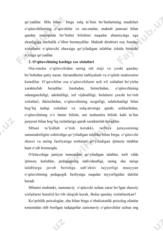 ‘sib bormoqda. o‘kituvchiga jamiyat tomonidan qo‘yiladigan talablar, turli xilda ijtimoiy kutishlar, pedagogning individualligi, uning shu tariqa talablarga javob berishga sub’ektiv tayyorligi muayyan o‘qituvchining pedagogik faoliyatga naqadar tayyorligidan dalolat beradi. shunisi muhimki, zamonaviy o‘qituvchi uchun zarur bo‘lgan shaxsiy xislatlarni batafsil ko‘rib chiqish kerak. bular qanday xislatlarekan? ko‘pchilik psixologlar, shu bilan birga o‘zbekistonlik psixolog olimlar tomonidan olib borilgan tadqiqotlar zamonaviy o‘qituvchilar uchun eng zarur xislatlarni aniqlab olish imkoniyatini beradi. rossiya psixologlaridan n.v.kuzmina, v.slastenin, f.n.gonobolin, o‘zbekistonlik psixologlardan r.z.gaynutdinov, m.g.davletshin, s.jalilova, a.jabborov, m.kaplanova va boshqalar tomonidan olib borilgan ilmiy-tadqiqotlar o‘qituvchilik kasbini atroflicha o‘rganib, ancha batafsil ko‘rsatmalar berish imkoniyatini yaratadi. bunda gap o‘qituvchilik kasbining professiogramma (ma’lum tizimga keltirilgan, mehnat psixologik tomonidan o‘rganishga va undan kelgusi amaliy faoliyatda foydalanishga qaratilgan qisqa va har tomonlama batafsil ko‘rsatib berilgan hujjatga professiogramma deyiladi). professiogramma psixologik nuqtai nazardan ishlab chiqarish faoliyati xarakteristikasi (aniq birorta kasb bo‘yicha kelgusi amaliy ishlar uchun zarur bo‘lgan mazmundagi barcha tomonlarini o‘z ichiga olishi kerak) ustida …