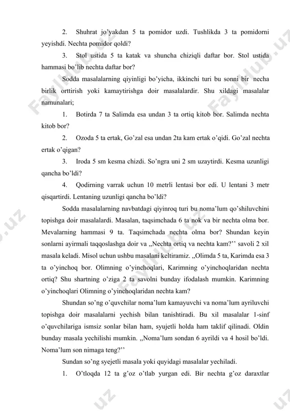 turishi va miqdori orasidagi eng sodda funksional bog’lanishlardan foydalaniladigan masalalar beriladi. masalalan: ,,ikki pachka tuz uchun 14 tiyin to’lashdi. tuzni qanday bahoda sotib olishgan?’’ shundan keyin bolalar karrali taqqoslashga doir masalalar bilan tanishdilar. ushbu masalalar bunday masalalarga misol bo’la oladi. ,, gulzor ustida 8 ta ninachi va 2 ta kapalak uchib yuribdi. ninachilar kapalaklardan necha marta ko’p? kapalaklar ninachilardan necha marta kam?’’ va ,,oshxonada bir kunda 80 kg kartoshka va 8 kg sabzi ishlatildi. sabziga qaraganda necha marta ko’p kartoshka ishlatilgan?’’ shundan keyin 2-sinf o’quvchilari sonni bir nechta martaga kattalashtirish va kichiklashtirishga doir sodda masalalarni yechish bilan tanishadilar. masalan: ,,to’tilar 8 ta, kaptarlar esa 4 marta kam. kaptarlar nechta?’’ va ,,opasi 9 yoshda, u ukasidan 3 marta katta. ukasi necha yoshda?’’ bolalar bilvosita ifodalangan masalalarni katta qiyinchiliklar bilan yechadilar (to’g’ri masalalarga nisbatan), shu sababali hamma xildagi bilvosita ifodalangan sodda masalalar qiyinroq yechiladi. o’quvchilarni masala sharoitida ishlatiladigan ,,ko’p’’ (ortiq), ,,kam’’ so’zlari …