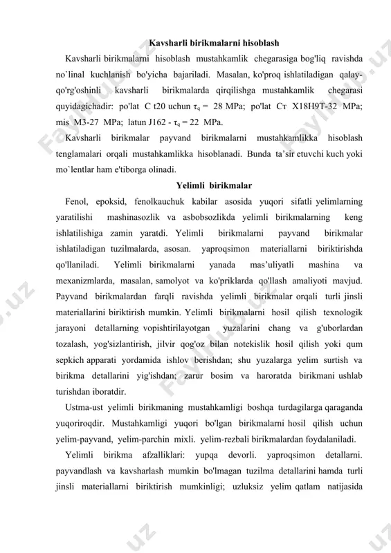 materiallarni biriktirish mumkinligi; uzluksiz yelim qatlam natijasida jipslilik; zanglashga bardoshlilik; toliqishga chidamlilik; tannarxining pastligi; kuchlanishlar jamlanishining payvand birikmalarga nisbatan kichikligi. a- ustma-ust; b - ustqo'ymali uchma-uch birikmalarning kamchiliklari jumlasiga uning vaqt davomida «qarishi», chegaralangan issiq bardoshliligi (250°c gacha); birikma mustahkamligining yopishtirilayotgan detal materiallariga, yelimlash haroratiga, chok qalinligiga va birikmaning ishlash sharoitiga bog`liqligi: yelimlanayotgan detallar yuzalarining aniq moslashtirilishi kiradi. yelimning qovushqoqligi va detallarni yopishtirish bosimiga bog'liq bo'lgan chokning qalinligi 0.05...0.15 mm boiishi tavsiya etiladi. 6.1-rasm «a» da keltirilgan ustma-ust yelimli birikmani mustahkamlikka hisoblashda ustma-ust qo'yilish l uzunligi quyidagicha aniqlanishi mumkin: l=δ[σch]/[τq] bu yerda, δ - yopishtirilayotgan detallarning qalinligi; [σch] - detallar uchun ruxsat etilgan cho'zuvchi kuchlanish; [τq] - yelim chok uchun ruxsat etilgan qirquvchi kuchlanish. yelimli birikmalarni mustahkamlikka hisoblash payvand birikmalarni mustahkamlikka hisoblashdek bajariladi. parchin mixli birikmalar parchin mixli birikmalar bir yoki bir nechta detalni parchin mix vositasida ajralmaydigan qilib biriktirishda hosil qilinadi. 7. l-rasm. parchin mixli birikmalar: a - ustma-ust: …