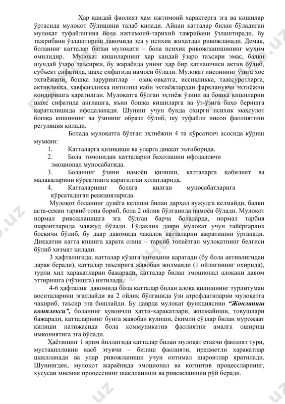 ектнинг интенсив равишда ривожланаётганидан далолат беради. боланинг психик онтогенези унинг актив фаолияти жараёнида инсоният тўплаган ижтимоий-тарихий тажрибани ўзлаштириш йўли билан амалга ошади. бироқ боланинг ҳар бир активлик тури ҳам психик ривожланиш учун бир хил аҳамиятли бўлмайди. ҳар бир ёш даврида фаолиятнинг етакчи тури фарқланиб, бу фаолият асосида янги психологик тузилмалар вужудга келади. ҳар қандай фаолият ҳам ижтимоий характерга эга ва кишилар ўртасида мулоқот бўлишини талаб қилади. айнан катталар билан бўладиган мулоқат туфайлигина бола ижтимоий-тарихий тажрибани ўзлаштиради, бу тажрибани ўзлаштириш давомида эса у психик жиҳатдан ривожланади. демак, боланинг катталар билан мулоқати – бола психик ривожланишининг муҳим омилидир. мулоқат кишиларнинг ҳар қандай ўзаро таъсири эмас, балки шундай ўзаро таъсирки, бу жараёнда унинг ҳар бир қатнашчиси актив бўлиб, субъект сифатида, шахс сифатида намоён бўлади. мулоқат инсоннинг ўзига хос эҳтиёжини, бошқа заруриятлар – озиқ-овқатга, иссиқликка, таассуротларга, активликка, хавфсизликка интилиш каби эхтиёжлардан фарқланувчи эҳтиёжни қондиришга қаратилган. мулоқатга бўлган эҳтиёж ўзини ва бошқа кишиларни шахс сифатида …