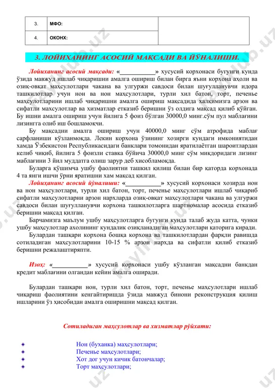 етказиб беришни режалаштиряпти. изоҳ: «___________» хусусий корхонаси ушбу кўзланган мақсадни банкдан кредит маблағини олгандан кейин амалга оширади. булардан ташқари нон, турли хил батон, торт, печенье маҳсулотлари ишлаб чиқариш фаолиятини кенгайтиришда ўзида мавжуд бинони реконструкция қилиш ишларини ўз ҳисобидан амалга оширишни мақсад қилган. сотиладиган маҳсулотлар ва хизматлар рўйхати: · нон (буханка) маҳсулотлари; · печенье маҳсулотлари; · хот дог учун кичик батончалар; · торт маҳсулотлари; · нон (лепёшка) маҳсулотлари. 4. бозор ҳолати тахлили. «___________» хусусий корхонаси томонидан кўрсатиладиган хизматга ва ишлаб чиқариладиган маҳсулотларга бугунги кунда талаб жуда катта, чунки бу маҳсулотлар ахолининг кундалий эхтиёжларида ишлатиладиган маҳсулотлар хисобланади ва маҳсулотларни турли хил тўй-хашамларда, тадбирлар ва чақириқларда ва уй шароитида истеъмол қилиш учун ишлатилади. корхона жойлашган манзилига энг яқин 2 худуд (яъни шовот ва янгибозор туманлари)да нон ва турли батон, торт, печенье маҳсулотлари ишлаб чиқариш ва сотиш фаолияти билан шуғулланувчи корхоналарда мавжуд маҳсулотлар нархлари тахлил қилиниб, маҳсулотлар нархларини ушбу корхоналардаги нархларга нисбатан арзон бахоларда …