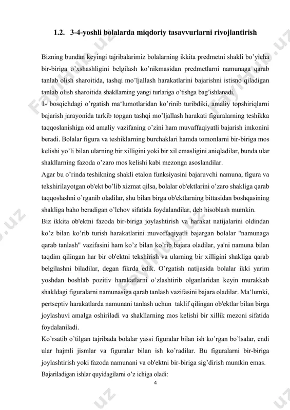 natijalar bilan tugashini kuzatib boramiz. o’rgatish jarayonida bolaning qiziqishini (mo’ljallash faoliyatini) oshirish maqsadida topshiriqlarning uchala usuli bir-biri bilan ketma-ket almashtirib turildi, bu navbat keyinchalik ham saqlab qolindi. 1.2. 3-4-yoshli bolalarda miqdoriy tasavvurlarni rivojlantirish bizning bundan keyingi tajribalarimiz bolalarning ikkita predmetni shakli bo’yicha bir-biriga o’xshashligini belgilash ko’nikmasidan predmetlarni namunaga qarab tanlab olish sharoitida, tashqi mo’ljallash harakatlarini bajarishni istisno qiladigan tanlab olish sharoitida shakllarning yangi turlariga o’tishga bag’ishlanadi. 1- bosqichdagi o’rgatish ma‘lumotlaridan ko’rinib turibdiki, amaliy topshiriqlarni bajarish jarayonida tarkib topgan tashqi mo’ljallash harakati figuralarning teshikka taqqoslanishiga oid amaliy vazifaning o’zini ham muvaffaqiyatli bajarish imkonini beradi. bolalar figura va teshiklarning burchaklari hamda tomonlarni bir-biriga mos kelishi yo’li bilan ularning bir xilligini yoki bir xil emasligini aniqladilar, bunda ular shakllarning fazoda o’zaro mos kelishi kabi mezonga asoslandilar. agar bu o’rinda teshikning shakli etalon funksiyasini bajaruvchi namuna, figura va tekshirilayotgan ob'ekt bo’lib xizmat qilsa, bolalar ob'ektlarini o’zaro shakliga qarab taqqoslashni o’rganib oladilar, shu bilan birga …