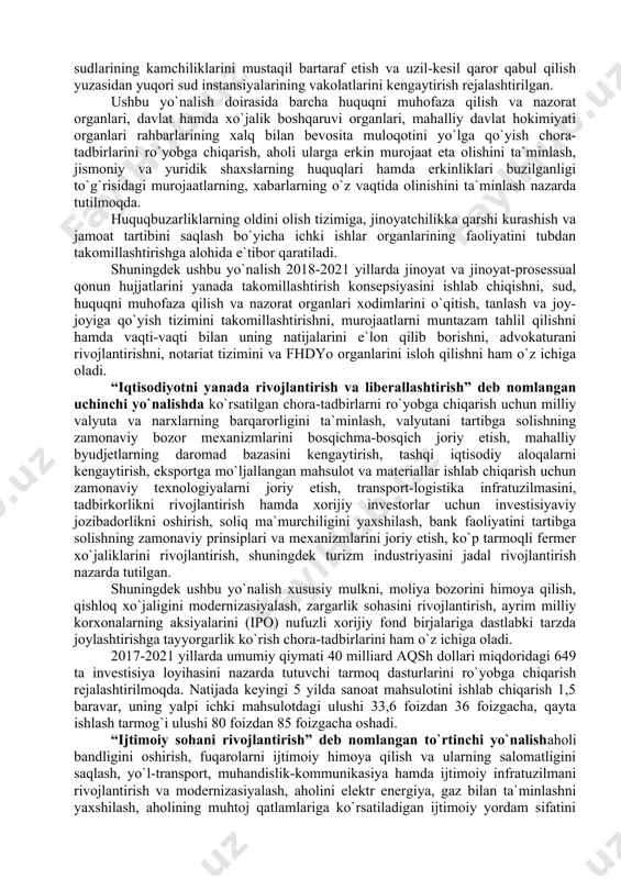 llashtirish; xavfsizlik, millatlararo totuvlik va diniy bag‘rikenglikni ta’minlash, chuqur o‘ylangan, o‘zaro manfaatli va amaliy ruhdagi tashqi siyosat yuritishga yo‘naltirilgan davlatimiz mustaqilligi va suverenitetini mustahkamlash, o‘zbekistonning yon-atrofida xavfsizlik, barqarorlik va ahil qo‘shnichilik muhitini shakllantirish, mamlakatimizning xalqaro nufuzini mustahkamlash. 2017-yilgi davlat dasturining “davlat va jamiyat qurilishini takomillashtirish” deb nomlangan birinchi yo`nalishini amalga oshirishda davlat hokimiyati tizimida oliy majlisning rolini kuchaytirish, qonun ijodkorligi faoliyatining sifatini tubdan yaxshilash, davlatning hayotida siyosiy partiyalarning rolini kuchaytirish nazarda tutilgan. davlat boshqaruvini takomillashtirish, eng avvalo davlat xizmatini isloh qilish, iqtisodiyotda davlat boshqaruvini kamaytirish, davlat va xususiy sektorlarning o`zaro foydali hamkorligining zamonaviy shakllarini, “elektron hukumat” tizimini rivojlantirish bo`yicha chora-tadbirlarni amalga oshirish rejalashtirilgan. xalq bilan samarali muloqotni ta`minlash davlat dasturining eng muhim va dolzarb vazifalaridan biri bo`ldi. shu munosabat bilan jamoatchilik nazoratini takomillashtirish, nodavlat notijorat tashkilotlarini, ommaviy axborot vositalarini yanada rivojlantirish, shuningdek mahallaning jamiyat hayotidagi rolini kuchaytirish nazarda tutilgan. davlat dasturining ikkinchi yo`nalishi qonun ustuvorligini va sudning chinakam mustaqilligini ta`minlash …