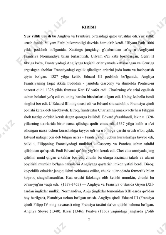 nki bu ularga xazinani talash va ularni boyitishi mumkin bo'lgan narsalarni angliyaga qaytarish imkoniyatini berdi. biroq, ko'pchilik erkaklar jang qilishni xohlamas edilar, chunki ular odatda fermerlik bilan ko'proq shug'ullanardilar. kuz urushi falokatga olib kelishi mumkin, chunki bu o'rim-yig'im vaqti edi. (1337-1453) — angliya va fransiya oʻrtasida giyen (xii-asrdan inglizlar mulki), normandiya, anju (inglizlar tomonidan xiii-asrda qoʻldan boy berilgan), flandriya uchun boʻlgan urush. angliya qiroli eduard iii (fransiya qiroli filipp iv ning nevarasi) ning fransiya taxtini daʼvo qilishi bahona boʻlgan. angliya sleyse (1340), kresi (1346), puatye (1356) yaqinidagi janglarda gʻolib chiqqan. 1360-yil bretanda tuzilgan bitim fransiyaning kattagina hududi angliyaga oʻtganligini tasdiqladi. xiv-asrning 70-yillarida inglizlarning deyarli hammasi fransiyadan haydab chiqarildi. biroq azenkur yaqinidagi gʻalabadan soʻng (1415) inglizlar burgundiyaliklar bilan hamkorlikda fransiyaning shim.ni bosib olgan. ingliz bosqinchilariga qarshi xalq kurashiga janna d’ark rahbarlik qilgan. uning boshchiligida fransuz qoʻshinlari 1429-yil orlean qamalini yorib oʻtgan. yuz yillik urushu. inglizlarning bordoda soʻzsiz taslim boʻlishlari bilan tugagan …