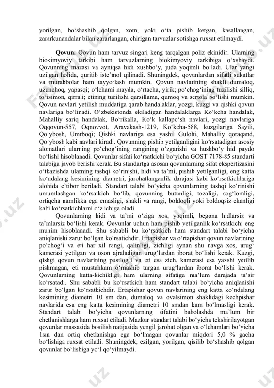 begona hidlarsiz va ta’mlarsiz bo‘lishi kerak. tarvuzlar uchun pishib yetilganlik ko‘rsatkichi ham eng muhim hisoblanadi. tarvuzlar kesib ko‘rilganda bo‘shliq bo‘lmasligi, eti esa yaxshi yetilib pishgan, shirali, sersuv, rangi va urug‘lari aynan shu pomologik navga hos bo‘lishi kerak. tarvuzlarning katta-kichikligi ham ularning sifatini baholashda aniqlanadigan asosiy ko‘rsatkichlardan hisoblanadi. mazkur standart talabi bo‘yicha tarvuzlarning erta pishar va o‘rta pishar navlarida eng katta ko‘ndalang kesimining diametri 13 sm dan, kechpishar navlarida esa 17 sm dan kam bo‘lmasligi kerak. shuningdek, standart talabi bo‘yicha tarvuzlarni yuklash jarayonida bosilib yengil jarohat olgan tarvuzlar bo‘lishiga ruxsat etilmaydi. savdo shaxobchalariga keltirilib iste’molchilarga sotilayotgan tarvuzlarda esa yengil urilgan tarvuzlar miqdori chegaralanmaydi. standart talabi bo‘yicha ezilgan, yorilgan, bo‘shashib qolgan, xom, yoki o‘ta pishib ketgan, kasallangan, zararkunandalar bilan zararlangan, chirigan tarvuzlar sotishga ruxsat etilmaydi. qovun. qovun ham tarvuz singari keng tarqalgan poliz ekinidir. ularning biokimyoviy tarkibi ham tarvuzlarning biokimyoviy tarkibiga o‘xshaydi. qovunning mazasi va ayniqsa hidi xushbo‘y, juda yoqimli bo‘ladi. ular …