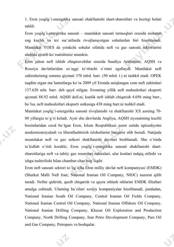 hiqarish va qayta ishlash ishlarini emdk filiallari amalga oshiradi. ularning ba`zilari xorijiy kompaniyalar hisoblanadi, jumladan, national iranian south oil company, central iranian oil fields company, national iranian central oil company, national iranian offshore oil company, national iranian drilling company, khazar oil exploration and production company, north drilling company, iran petro development company, pars oil and gas company, petropars va boshqalar. ma`lumki, eron sanoatidagi barcha neft zahiralari fors ko`rfazi neft va gaz nasos havzalari (ngb) da joylashgan. ushbu ngb lar sayyorada neftni harakatga keltiruvchi eng katta kuch hisoblanadi. mamlakatda neft konlari iqtisodiy jihatdan sof konlar sirasiga taalluqli bo`lib, konlarning fakatgina ustki kismlarigina tadqiq qilingan va ularning ichki va tub chukur kismlari xali ishga to`liq tushirilmagan. bunga asosiy sabab qilib, zamonaviy texnologiyalarning mavjud emasligi bilan izoxlanadi. birok toza iktisodiy yondashiladigan konlar mavjud bo`lib, bular mamlakatni kazilma darajasini 95 yil ta`minlab turishi mumkin. eron neft sanoati shakllanishi shart-sharoitlariga undagi olib orilayotgan ishlarni ham …