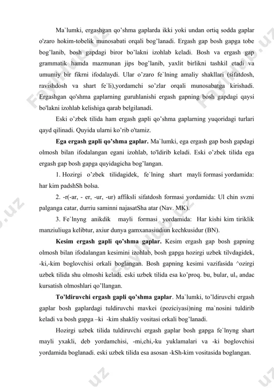 ldiruvchi ergash gaplar bosh gapga fe`lnyng shart mayli yxakli, deb yordamchisi, -mi,chi,-ku yuklamalari va -ki boglovchisi yordamida boglanadi. eski uzbek tilida esa asosan -ksh-kim vositasida boglangan. aniqlovchi ergash gapli qo’shma gaplar. ma`lumki, aniqlovchi ergash gap bosh gapdagi anikdovchi vazifasida kullangan ayrim suzlarning ma`nosini konkretlashtirib keladi. anikdovchi ergash gap kupincha bosh gapdagi predmet belgisini uning xarakati yoki holatiga ko'ra aniqlaydi. ba`zan aniklanayotgan bulak shaklan ifodalanmasligi ham mumkin. lekin mazmunan u tulik, anglashinaveradi: andak eshitildikim, astrabadda alamdiun vtubtur (nav.mn). mazkur misolda bosh gap tarkibidagi aniklanayotgan bulak (xabar) shaklan ifodalanmagan. anikdovchi ergash gap bosh gapdagi aynan ana shu ifodalanmagan sub`ektni anikdab, izo^lab kelgan. implicit sub`ekt andac havola bulagi orkali anglashilib turibdi. sabab ergash gapli cushma gaplar. bunday gaplarning mazmuni sabab munosabatidan iborat. ergash gap sabab vokeani, bosh gap undan kelib chik,adigan natijani ifodalaydi. bunday ergash gaplarda sodda gaplarning semantik munosabatida ul jiuuattiun, bu jshattiun leksik birikmalarining semantikasi mu^im ax;amiyatga ega. bu vositalar bosh …