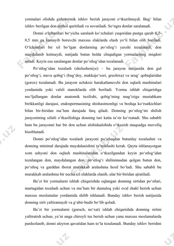 dumaloq yoki oval shakl berish uchun maxsus moslamalar yordamida shilib ishlanadi. bunday ishlov berish natijasida donning sirti yaltiramaydi va g‘abir-budir bo‘lib qoladi. ba’zi bir yormalarni (guruch, no‘xat) ishlab chiqarishda donning sirtini yaltiratish uchun, ya’ni unga chiroyli tus berish uchun yana maxsus moslamalarda pardozlanib, donni aleyron qavatidan ham to‘la tozalanadi. bunday ishlov berishni sayqal berish, pardozlash (polirovka) deb yuritiladi. sirtiga pardoz berib ishlangan donlar faqat donning endosperma qismidan tashkil topgan bo‘ladi. bunday donlarning biologik qiymati nisbatan past bo‘lsada, ular yaxshi hazm bo‘ladi va tez pishadi. tozalangandan va sayqallangandan keyin yorma maxsus moslamalarda elanib gard, mayda va metall aralashmalardan ajratilib qoplarga joylanadi. ishlov berganda to‘liq qiymatli yormalarning chiqish darajasi donning pishib yetilganlik darajasi va endospermaning konsistensiyasiga bog‘liq bo‘ladi. katta, to‘la yetishgan donlarda mayda, puch donlarga qaraganda po‘stloq kam bo‘ladi, shu sababli bunday donlardan ko‘proq yorma chiqadi. puch donlarga ishlov berish qiyinchilik bilan o‘tkaziladi, shu sababli ularning sirtida ma’lum darajada po‘stloqlar shilinmasdan qolishi …