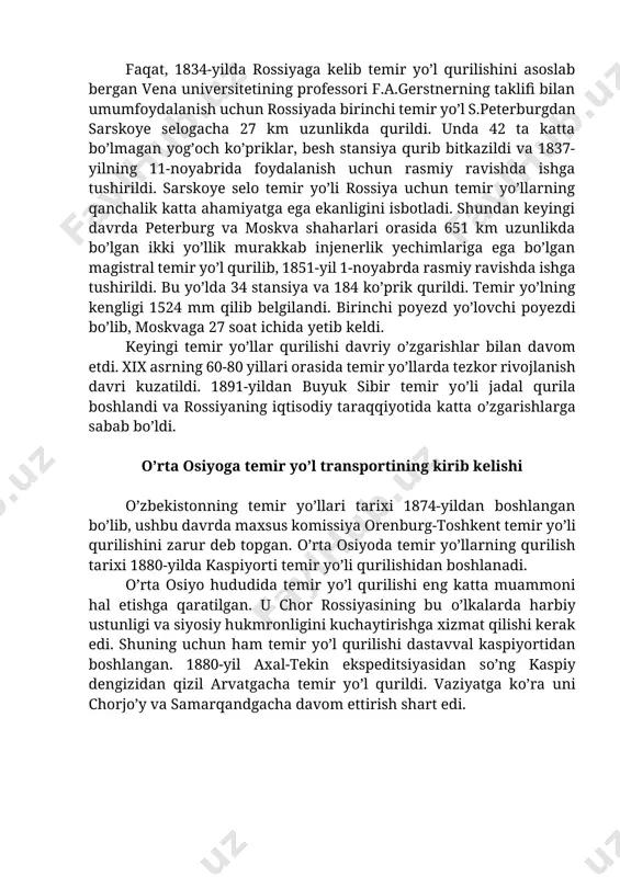 hidan boshlanadi. о’rta osiyo hududida temir yо’l qurilishi eng katta muammoni hal etishga qaratilgan. u chor rossiyasining bu о’lkalarda harbiy ustunligi va siyosiy hukmronligini kuchaytirishga xizmat qilishi kerak edi. shuning uchun ham temir yо’l qurilishi dastavval kaspiyortidan boshlangan. 1880-yil axal-tekin ekspeditsiyasidan sо’ng kaspiy dengizidan qizil arvatgacha temir yо’l qurildi. vaziyatga kо’ra uni chorjо’y va samarqandgacha davom ettirish shart edi. rasm 2.3. о’zbekiston temir yо’llari rivojlanishi tarixi haritasi о’rta osiyoda uzunligi 217 chaqirimni tashkil etadigan birinchi temir yо’l 10 oyda qurib bitkazildi. 1881-yil 20-sentabrda mixaylov qо’ltig’idan qizil arvatgacha bо’lgan pо’lat izlar ustidan poyezdlar qatnay boshladi. keyinchalik qizil arvatdan samarqandgacha temir yо’l davom ettirildi, hamda ikkinchi kaspiyorti temir yо’l bataloni tashkil etildi. 1895-yil may oyida muhandis a.i.urusatyev boshchiligida temir yо’llarni samarqanddan toshkent va andijongacha davom ettirishga kirishilib, bu ish 4 yildan sо’ng nihoyasiga yetkazildi va temir yо’l uzunligi 2368 chaqirimga yetdi. yо’lning 1748 chaqirimi krasnovodsk - toshkent yо’nalishiga, 294 chaqirimi murg’ob, 306 …