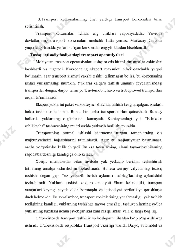 sa, bu korxonaning ishlari yurishmasligi mumkin. yuklarni xalqaro tashish umumiy foydalanishdagi transportlar dengiz, daryo, temir yo‘l, avtomobil, havo va truboprovod transportlari orqali ta’minlanadi. eksport yuklarini paket va konteyner shaklida tashish keng tarqalgan. aralash holda tashishlar ham bor. bunda bir necha transport turlari qatnashadi. bunday hollarda yuklarning o‘g‘irlanishi kamayadi. konteynerdagi yuk “eshikdan eshikkacha” tashuvchining muhri ostida yetkazib berilishi mumkin. transportning normal ishlashi shartnoma tuzgan tomonlarning o‘z majburiyatlarini bajarishlarini ta’minlaydi. agar bu majburiyatlar bajarilmasa, ancha yo‘qotishlar kelib chiqadi. bu esa tovarlarning, ularni tayyorlovchilarning raqobatbardoshligi kamligiga olib keladi. xorijiy mamlakatlar bilan savdoda yuk yetkazib berishni tezlashtirish bitimning amalga oshirilishini tezlashtiradi. bu esa xorijiy valyutaning tezroq tushishi degan gap. tez yetkazib berish aylanma mablag‘larining aylanishini tezlashtiradi. yuklarni tashish xalqaro amaliyoti shuni ko‘rsatdiki, transport xarajatlari keyingi paytda o‘sib bormoqda va iqtisodiyot sezilarli yo‘qotishlarga duch kelmokda. bu avvalambor, transport vositalarining yetishmasligi, yuk tashish tezligining kamligi, yuklarning tashishga tayyor emasligi, tashuvchilarning yo‘lda yuklarning buzilishi uchun javobgarlikni kam …