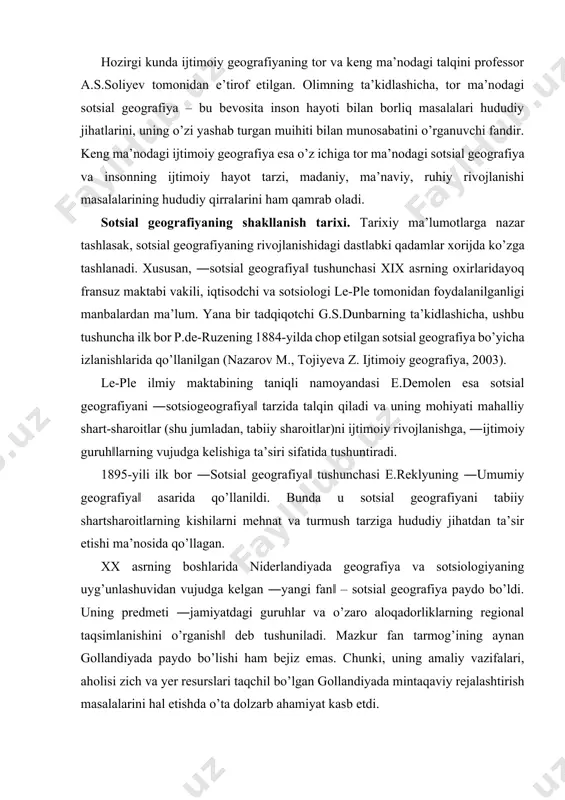 ‖larning vujudga kelishiga ta’siri sifatida tushuntiradi. 1895-yili ilk bor ―sotsial geografiya‖ tushunchasi e.reklyuning ―umumiy geografiya‖ asarida qo’llanildi. bunda u sotsial geografiyani tabiiy shartsharoitlarning kishilarni mehnat va turmush tarziga hududiy jihatdan ta’sir etishi ma’nosida qo’llagan. xx asrning boshlarida niderlandiyada geografiya va sotsiologiyaning uyg’unlashuvidan vujudga kelgan ―yangi fan‖ – sotsial geografiya paydo bo’ldi. uning predmeti ―jamiyatdagi guruhlar va o’zaro aloqadorliklarning regional taqsimlanishini o’rganish‖ deb tushuniladi. mazkur fan tarmog’ining aynan gollandiyada paydo bo’lishi ham bejiz emas. chunki, uning amaliy vazifalari, aholisi zich va yer resurslari taqchil bo’lgan gollandiyada mintaqaviy rejalashtirish masalalarini hal etishda o’ta dolzarb ahamiyat kasb etdi. sotsial geografiyaning vujudga kelishi va rivojlanishiga sobiq ittifoq geograf olim va tadqiqotchilari ham munosib hissa qo’shganlar. bu davrda sotsial geografiyaning rivojlanishida shartli uch bosqichni ajratib ko’rsatish mumkin: 1. xx asrning 50-yillarigacha bo’lgan davr. 2. xx asrning 50-70 yillari. 3. 70-yillardan hozirgacha bo’lgan davr. sotsial geografiyaning nazariy va amaliy jihatlari aynan mana shu davrda sezilarli tarzda …