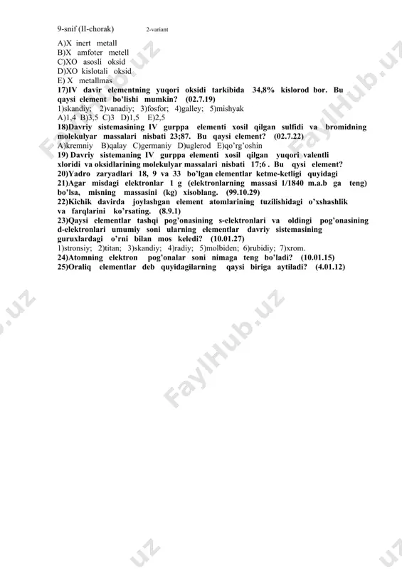 ping. (02.10.13) 1)x+hcl→xcl +h ; 2)x+naoh→; 3)xo+2hcl→xcl +h o; a)x inert metall b)x amfoter metell c)xo asosli oksid d)xo kislotali oksid e) x metallmas 17)iv davir elementning yuqori oksidi tarkibida 34,8% kislorod bor. bu qaysi element bo’lishi mumkin? (02.7.19) 1)skandiy; 2)vanadiy; 3)fosfor; 4)galley; 5)mishyak a)1,4 b)3,5 c)3 d)1,5 e)2,5 18)davriy sistemasining iv gurppa elementi xosil qilgan sulfidi va bromidning molekulyar massalari nisbati 23;87. bu qaysi element? (02.7.22) a)kremniy b)qalay c)germaniy d)uglerod e)qo’rg’oshin 19) davriy sistemaning iv gurppa elementi xosil qilgan yuqori valentli xloridi va oksidlarining molekulyar massalari nisbati 17;6 . bu qysi element? 20)yadro zaryadlari 18, 9 va 33 bo’lgan elementlar ketme-ketligi quyidagi 21)agar misdagi elektronlar 1 g (elektronlarning massasi 1/1840 m.a.b ga teng) bo’lsa, misning massasini (kg) xisoblang. (99.10.29) 22)kichik davirda joylashgan element atomlarining tuzilishidagi o’xshashlik va farqlarini ko’rsating. (8.9.1) 23)qaysi elementlar tashqi pog’onasining s-elektronlari va oldingi pog’onasining d-elektronlari umumiy soni ularning elementlar davriy sistemasining guruxlardagi o’rni bilan mos …