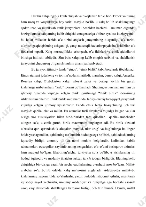 , ular urug’ va bug’inlarga bo’lingan holda yashagandilar. qabilaning ma’lum bir hududga ega bo’lishi, qabiladoshlarning iqtisodiy birligi, umumiy tili va nomi muhim belgilardir. kadimdan kabila rahnamolari, oqsoqollari saylanib, uning kengashlari, o’z–o’zini boshqaruv tizimlari ham mavjud bo’lgan. elat-.mug’ulcha, turkiycha so’z bo’lib, u kishilarning til, hudud, iqtisodiy va madaniy jihatdan tarixan tarkib topgan birligidir. elatning kelib chiqishiga bir–biriga yaqin bir necha qabilalarning uyushuvi asos bo’lgan. millat-arabcha so’z bo’lib odatda xalq ma’nosini anglatadi. adabiyotda millat–bu kishilarning yagona tilda so’zlashishi, yaxlit hududda istiqomat qilishi, mushtarak iqtisodiy hayot kechirishi, umumiy madaniyat va ruhiyatga ega bo’lishi asosida uzoq vaqt davomida shakllangan barqaror birligi, deb ta’riflanadi. demak, millat ma’lum bir hududda muqim yashagan tarixiy taraqqiyot davomida rivojlanib kelgan odamlarning ma’naviy-ruhiy birligining vujudga kelishi asosida tashkil topar ekan. o’zbeklarning millat sifatida shakllanish jarayoni haqida akademiklar ya.fulomov, i.muminov, b.axmedov, k.shoniyozov asarlarida qimmatli ma’lumotlar bor. rus olimlari v.bartold, a.yakubovskiy, l.gumilyov, xorijiy taqiqotchilar g.vamberi, x.xovors, m.pellio, x.xukxem, e.olvort va boshqalar o’zbek …