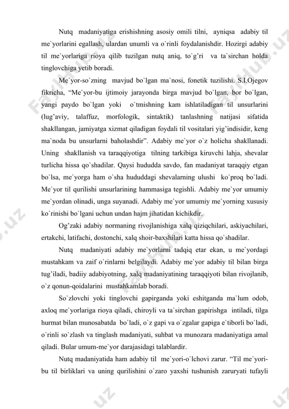 i va o`zgalar gapiga e`tiborli bo`ladi, o`rinli so`zlash va tinglash madaniyati, suhbat va munozara madaniyatiga amal qiladi. bular umum-me`yor darajasidagi talablardir. nutq madaniyatida ham adabiy til me`yori-o`lchovi zarur. “til me`yori-bu til birliklari va uning qurilishini o`zaro yaxshi tushunish zaruryati tufayli paydo bo`lgan, undan foydalanuvchi xalq tomonidan yaratilgan amaldagi qoidalar yig’indisidir” -deb ta`kidlaydi olim b.n.golovin. til unsurlarining xalq o`rtasida ko`pchilikka ma`qul bo`lgan variantini tanlash-adabiy til me`yori hisoblanadi. o`zbek adabiy tilining me`yorlari: 1. fonetik me`yorlar. bunda hozirgi o`zbek adabiy tilidagi unli va undosh tovushlarning qo`llanilishi me`yor hisoblanadi. 2. leksik-semantik me`yor (so`z qo`llash)lar. so`z variantlaridan hamma uchun tushunarli bo`lgan ko`rinishini tanlab olish hozirgi o`zbek tilining lug’aviy me`yori hisoblanadi. imlo, talaffuz, tarjima lug’atlarida lug’aviy me`yor o`z aksini topadi. so`zning ma`nosini bilmay ishlatish, shevaga xos so`zlarni qo`llash, paronimlarning ma`nosini tushunmasdan ishlatish rus tilidan to`g’ridan-to`g’ri kalka-tarjima qilish me`yor hisoblanmaydi. masalan: bo`lsa o`rnida bo`sa so`zini ishlatish, yorug’ o`rnida yoruq so`zidan foydalanish. rus tilidan tarjima qilish asosida: bazm …