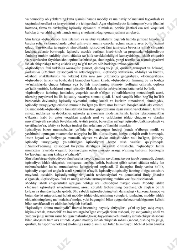 uning rivojlanishidagi qonuniyatlarni aniqlaydi. shu tariqa «iqtisodiyot» fani izlanish va uslubiy vazifalarni bajaradi hamda jamiyat hayotining barcha soha va tarmoqlarida qabul qilinuvchi amaliy qarorlar uchun nazariy asos bo`lib xizmat qiladi. fan-texnika taraqqiyoti sharoitlarida iqtisodiyot fani jamiyatda bevosita ishlab chiqarish kuchiga aylanib bormoqda. iqtisodiy asoslab berilgan hisob-kitob va prognozlar «iqtisodiyot» fanining muhim tarkibiy qismi sifatida xo`jalik tavakkalchiligini kamaytirishga, ishlab chiqarish va resurslardan foydalanishni optimallashtirishga, shuningdek, yangi texnika va texnologiyalarni ishlab chiqarishga tatbiq etishda eng to`g’ri tanlov olib borishga imkon yaratadi. «iqtisodiyot» fani tarkibiga tarmoqlar (sanoat, qishloq xo`jaligi, qurilish, transport va hokazo), funksional («mehnat iqtisodiyoti va sotsiologiyasi», «iqtisodiy statistika», «moliya va kredit», «bahoni shakllantirish» va hokazo) kabi turli fan («iqtisodiy geografiya», «demografiya», «iqtisodiyot tarixi» va boshqalar) tarmoqlari tizimi kiradi. «iqtisodiyot» fanining bu va boshqa yo`nalishlarida chuqur bilimga ega bo`lish insonlarning ijtimoiy faolligini oshirish, oqilona xo`jalik yuritish, kadrlarni yangi iqtisodiy fikrlash ruhida tarbiyalashga katta turtki bo`ladi. «iqtisodiyot» fanining, jumladan, yuqorida sanab o`tilgan yo`nalishlarning …