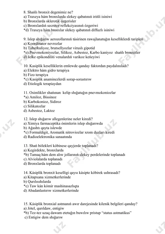 , brutsellyozlar viruslı gipotid *c) pnevmokoniyozlar, silikoz, asbestoz, karbo kaniyoz shańlı bronxitler d) jelke epikondiliti venalardıń varikoz keńeyiwi 10. kasiplik keselliklerin emlewde qanday faktordan paydalınıladı? a) elektro hám gidro terapiya b) fizo terapiya *c) kasiplik anaminezlerdi sorap-sorastırıw d) etiologik terapiaydan 11. osimlikler shańınan kelip shığatuğın pnevmokoniozlar *a) amiloz, bissinoz b) karbokonioz, sidiroz c) silikatozlar d) asbestoz, laktoz 12. islep shığarıw allegenlerine neler kiredi? a) ximiya farmaceptika ónimlerin islep shığarıwda b) ağashtı qayta islewde *c) formaldigit, aromatik nitroviozlar xrom duzları kiredi d) radioelektronika sanaatında 13. shań bólekleri kóbinese qayjerde toplanadı? a) kegirdekte, bronxlarda *b) tamaq hám dem alıw jollarınıń slekey perdelerinde toplanadı c) alviolalarda toplanadı d) bronxlarda toplanadı 14. kásiplik bronxit keselligi qaysı kásipte kóbirek ushrasadı? a) kitapxana xizmetkerlerinde b) qurılısshılarda *c) taw kán kómir mashinasazlıqta d) abadanlastırıw xizmetkerlerinde 15. kásiplik bronxial astmanıń awır darejesinde kilenik belgileri qanday? a) jótel, qurıldaw, entigiw *b) tez-tez uzaq dawam etetuğın buwılıw pristup “status astmatikus” …