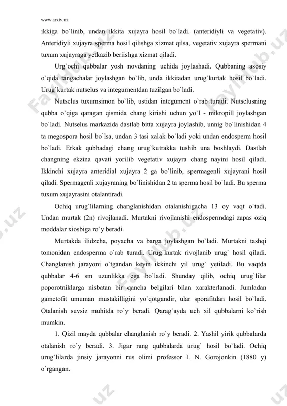 porotniklarga nisbatan bir qancha belgilari bilan xarakterlanadi. jumladan gametofit umuman mustakilligini yo`qotgandir, ular sporafitdan hosil bo`ladi. otalanish suvsiz muhitda ro`y beradi. qarag`ayda uch xil qubbalarni ko`rish mumkin. 1. qizil mayda qubbalar changlanish ro`y beradi. 2. yashil yirik qubbalarda otalanish ro`y beradi. 3. jigar rang qubbalarda urug` hosil bo`ladi. ochiq urug`lilarda jinsiy jarayonni rus olimi professor i. n. gorojonkin (1880 y) o`rgangan. 3. ochiq urug`lilarning halq xo`jaligidagi ahamiyati. ochiq urug`lilar juda katta maydonlarda tayga o`rmonlarini hosil qiladi. tayga o`rmonlarida o`ziga xos biotsenoz hosil bo`ladi. natijada turli hayvonlar, xashoratlar, qushlar turlarini oziqlanishi va ko`payiishi uchun sharoit vujudga keladi. o`rmonlar suv va tuproqni eroziyadan saqlaydi. kurilish materiali hisoblanadi. yogochsozlik sanoatining xom ashyo bazasidir. ingichka barglilardan viskoza, ipak, sellioza, balzam, smola, spirt, uksus kislotasi, oshlovchi moddasi olinadi. sibir qarag`ayi urug`i tarkibida 79 % gacha yog` mavjud. medetsina sanoatida vitamin-lar, preparatlardan pinobin olinadi. halq medetsinasida nerv kasallarini davolashda, tuberkulyoz, buyrak, siydik qopini, gemorroye kasalliklarini davolashda …