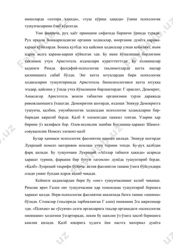 амоқ учун аристотель издошлари куратттитттди. бу изланишлар қадимги римда фалсафий-психологик таълимотларда катта ишлар қилинишига сабаб бўлди. энг катта ютуқлардан бири психологик ҳодисаларни тушунтиришда аристотель биопсихологияси катта ютуққа эгадир, қайсики у ўзида учта йўналишни бирлаштирди: г ераклит, демокрит, анаксагор. аристотель жонли табиатни организмни турли даражада ривожланишига ўхшатди. демокритни шогирди, издоши эпикур демокритга тушунча, қалбни, умумбиологик ҳодисадан психологик ҳодисаларни бир-биридан ажратиб берди. қалб 4 элементдан ташкил топган. уларни ҳар бирини ўз вазифаси бор. олов-иссиқлик манбаи буғланиш-ҳаракат шамол-совуққонлик номсиз элемент-қалб булар ҳаммаси психологик фаолиятни намоён қилади. эпикур шогирди лукреций номсиз материяни номлаш учун термин топди. бу-руҳ қалбдан фарқ қилади. бу тушунчани лукреций «аёллар табиати ҳақида» асарида ҳаракат турини, фарқини бир бутун «атомли» дунёда тушунтириб берди. «қалб» лукреций таърифи бўйича: актив фаолиятли танани ўзига бўйсундира олади унинг бундан идрок келиб чиқади. кейинги қадамлардан бири бу «онг» тушунчасининг келиб чиқиши. римлик врач гален онг тушунчасини ҳар томонлама тушунтириб беришга ҳаракат қилди. нерв-психологик фаолиятни анализида бизга …
