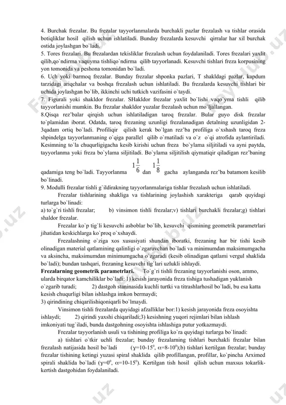 alash va tishlar orasida botiqliklar hosil qilish uchun ishlatiladi. bunday frezalarda kesuvchi qirralar har xil burchak ostida joylashgan bo`ladi. 5. tores frezalari. bu frezalardan tekisliklar frezalash uchun foydalaniladi. tores frezalari yaxlit qilib,qo`ndirma vaquyma tishliqo`ndirma qilib tayyorlanadi. kesuvchi tishlari freza korpusining yon tomonida va peshona tomonidan bo`ladi. 6. uch yoki barmoq frezalar. bunday frezalar shponka pazlari, t shakldagi pazlar, kapdum tarzidagi ariqchalar va boshqa frezalash uchun ishlatiladi. bu frezalarda kesuvchi tishlari bir uchida joylashgan bo`lib, ikkinchi uchi tutkich vazifasini o`taydi. 7. figurali yoki shakldor frezalar. shakldor frezalar yaxlit bo`lishi vaqo`yma tishli qilib tayyorlanishi mumkin. bu frezalar shakldor yuzalar frezalash uchun mo`ljallangan. 8.qisqa rez’balar qirqish uchun ishlatiladigan taroq frezalar. bular guyo disk frezalar to`plamidan iborat. odatda, taroq frezaning uzunligi frezalanadigan detalning uzunligidan 2-3qadam ortiq bo`ladi. profiliqir qilish kerak bo`lgan rez’ba profiliga o`xshash taroq freza shpindelga tayyorlanmaning o`qiga parallel qilib o`rnatiladi va o`z o`qi atrofida aylantiriladi. kesimning to`la chuqurligigacha kesib kirishi uchun freza …