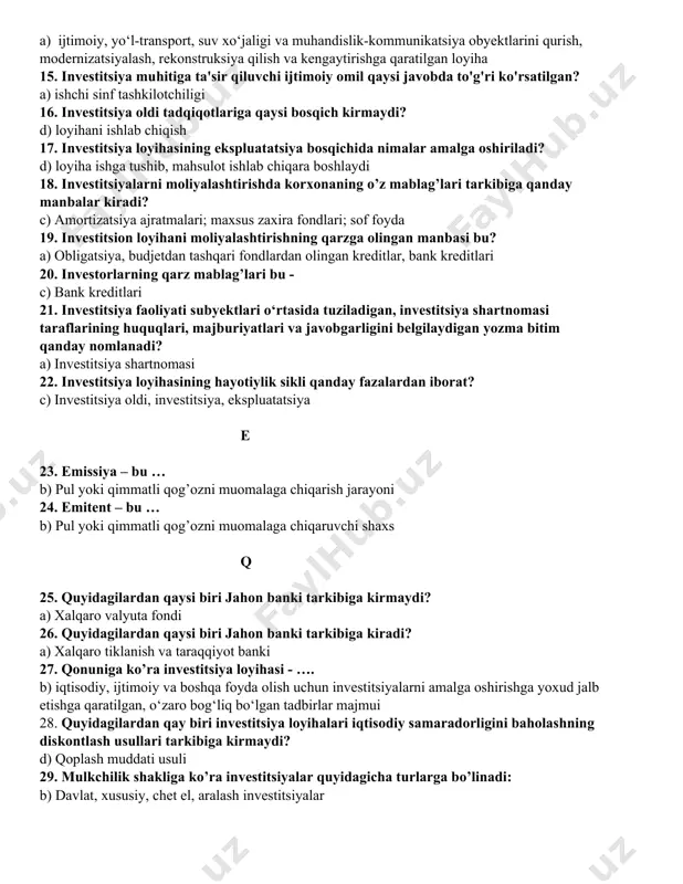 ommunikatsiya obyektlarini qurish, modernizatsiyalash, rekonstruksiya qilish va kengaytirishga qaratilgan loyiha 15. investitsiya muhitiga ta'sir qiluvchi ijtimoiy omil qaysi javobda to'g'ri ko'rsatilgan? a) ishchi sinf tashkilotchiligi 16. investitsiya oldi tadqiqotlariga qaysi bosqich kirmaydi? d) loyihani ishlab chiqish 17. investitsiya loyihasining ekspluatatsiya bosqichida nimalar amalga oshiriladi? d) loyiha ishga tushib, mahsulot ishlab chiqara boshlaydi 18. investitsiyalarni moliyalashtirishda korxonaning o’z mablag’lari tarkibiga qanday manbalar kiradi? c) amortizatsiya ajratmalari; maxsus zaxira fondlari; sof foyda 19. investitsion loyihani moliyalashtirishning qarzga olingan manbasi bu? a) obligatsiya, budjetdan tashqari fondlardan olingan kreditlar, bank kreditlari 20. investorlarning qarz mablag’lari bu - c) bank kreditlari 21. investitsiya faoliyati subyektlari o‘rtasida tuziladigan, investitsiya shartnomasi taraflarining huquqlari, majburiyatlari va javobgarligini belgilaydigan yozma bitim qanday nomlanadi? a) investitsiya shartnomasi 22. investitsiya loyihasining hayotiylik sikli qanday fazalardan iborat? c) investitsiya oldi, investitsiya, ekspluatatsiya e 23. emissiya – bu … b) pul yoki qimmatli qog’ozni muomalaga chiqarish jarayoni 24. emitent – bu … b) …