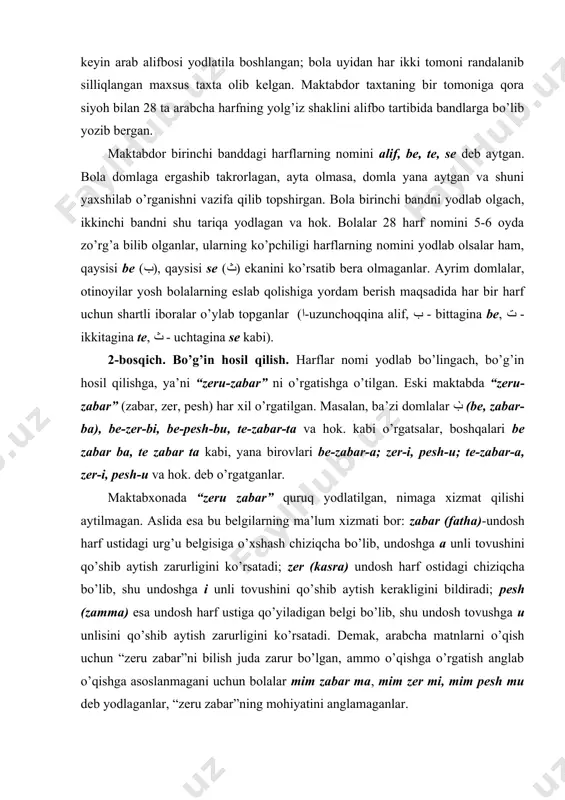 -u; te-zabar-a, zer-i, pesh-u va hok. deb o’rgatganlar. maktabxonada “zeru zabar” quruq yodlatilgan, nimaga xizmat qilishi aytilmagan. aslida esa bu belgilarning ma’lum xizmati bor: zabar (fatha)-undosh harf ustidagi urg’u belgisiga o’xshash chiziqcha bo’lib, undoshga a unli tovushini qo’shib aytish zarurligini ko’rsatadi; zer (kasra) undosh harf ostidagi chiziqcha bo’lib, shu undoshga i unli tovushini qo’shib aytish kerakligini bildiradi; pesh (zamma) esa undosh harf ustiga qo’yiladigan belgi bo’lib, shu undosh tovushga u unlisini qo’shib aytish zarurligini ko’rsatadi. demak, arabcha matnlarni o’qish uchun “zeru zabar”ni bilish juda zarur bo’lgan, ammo o’qishga o’rgatish anglab o’qishga asoslanmagani uchun bolalar mim zabar ma, mim zer mi, mim pesh mu deb yodlaganlar, “zeru zabar”ning mohiyatini anglamaganlar. 3-bosqich. bo’g’inlarni qo’shish. eski maktabda bo’g’inlarni qo’shish “abjad” bilan boshlangan. maktabdor taxtaning ikkinchi tomoniga arab tili alfavitidagi 28 ta harf jamlangan 8 so’zni “zeru zabar” bilan yozib bergan. bolalar bu 8 ta so’zni birin-ketin hijo usulida o’qib yodlab olganlar. masalan, abjad …