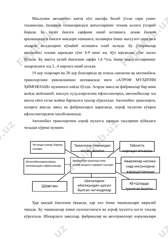 жралиб чиқади. бу чиқиндилар киши саломатлигига ва атроф муҳитга катта таъсир кўрсатади. шаҳардаги заводлар, фабрикалар ва автотранспорт корхоналари атроф муҳитни ифлослантирувчи асосий манбалардир. агарда завод ва фабрикалар бир аниқ жойда жойлашиб, шу ерни ифлослантирса, автомобиллар эса қаерда ишласа ўша ерда таъсир кўрсатади. автомобил транспорти, ҳозирги вақтда завод ва фабрикаларга қараганда, атроф муҳитни кўпроқ ифлослантирувчи ҳисобланмоқда. ҳозирги вақтдаги энг катта муаммо автомобилни ишлатишдан чиқадиган заҳарли чиқиндиларни камайтиришдан иборатдир. автомобил чиқарадиган асосий зарарли чиқиндилар, ҳозирги вақтда ёнилғи ёнишидан ҳосил бўладиган газда 200 дан ортиқ заҳарли чиқиндилар борлиги аниқланди. энг заҳарлиларига: углерод оксиди -со, ёнмай қолган углеводородлар - сн, азот оксиди - nox лари киради.бу чиқиндиларга, кўпгина мамлакатлар томонидан рухсат этиш меъёрлари жорий қилинган.мамлакатимизда ёнилғини ёнишидан чиқадиган чиқиндиларни меъ ёрлаш бмтнинг европа иқтисодий комиссияси томонидан чиқарилган кўрсатмасига асосан 1970 йили жорий қилинди. (еэкоон). чиқинди газлар ичида зарарсиз маҳсулотлар ҳам бор: кислород, карбонат ангидрид, азот, олтингугурт. аммо азот юқори ҳароратда ва босим остида оксид …