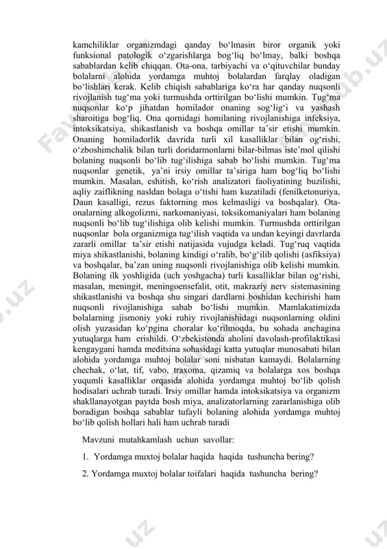 n og‘ir, keskin o‘zgarishlar bola shaxsining tarkib topishiga salbiy ta’sir ko‘rsatadi. shuning uchun bunday bolalarni tarbiyalash va ularga ta’lim berish uchun maxsus sharoit yaratilishi kerak, ya’ni ular maxsus ixtisoslashtirilgan maktabgacha ta’lim muassasalari va maktablarda yoki me’yorda rivojlangan tengdoshlari orasida hamma qatori va agarda kerak bo‘lsa, maxsus dastur va darsliklar asosida o‘qitilishi va tarbiyalanishi zarur, ular alohida yordamga muhtoj. har qanday alohida yordamga muhtoj bolada kuzatiladigan nuqson markaziy yoki periferik nerv sistemasidagi organik yoki funksional o‘zgarishlarga aloqador bo‘lishi mumkin. bola rivojlanishidagi turli xil kamchiliklar noqulay muhit, noto‘g‘ri tarbiya, ta’lim natijasida ham paydo bo‘lishi mumkin. masalan, noqulay oilaviy sharoit, pedagogik qarovsizlik, o‘qituvchining bolaga noto‘g‘ri munosabati va boshqa ko‘pgina sabablar bola rivojlanishiga salbiy ta’sir ko‘rsatib, uning dastur materiallarini yaxshi o‘zlashtira olmasligiga, ulgurmovchi o‘quvchilar orasiga qo‘shilib qolishiga sabab bo‘ladi. shunday bo‘lsada, biz bunday bolani alohida yordamga muhtoj bolalar toifasiga kiritmaymiz, chunki uning rivojlanishidagi kamchiliklar organizmdagi qanday bo‘lmasin biror organik yoki funksional patologik o‘zgarishlarga bog‘liq …