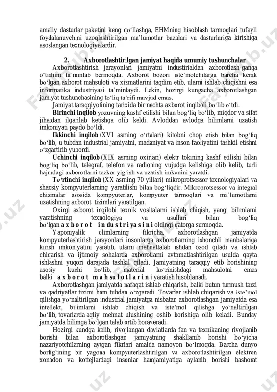 hisoblanadi. uni qayta ishlash jarayonini xuddi moddiy resurslarni qayta ishlash jarayoni kabi texnologiya sifatida qabul qilish mumkin. axborot-kommunikatsiya texnologiyalari – ob’ektning (axborot mahsu- lotining) holati, jarayon yoki voqeaning yangi xususiyati to‘g‘risida axborot olish uchun ma’lumotlarni yig‘ish, qayta ishlash va uzatish vositalari va usullari majmuidan foydalaniladigan jarayondir. moddiy ishlab chiqarish texnologiyasining maqsadi – inson yoki tizimning ehtiyojini qondiruvchi mahsulot ishlab chiqarish sanaladi. axborot-kommunikatsiya texnologiyalarining maqsadi esa – axborot ishlab chiqarish bo‘lib, uni tahlil etish va uning asosida biror-bir harakatga qo‘l urish uchun tegishli qaror qabul qilish. ma’lumki, bitta va faqat o‘sha moddiy resursga nisbatan har-xil buyum yoki mahsulot olish mumkin. axborotlarni qayta ishlash texnologiyasiga nisbatan ham shunday bahoni bersa bo‘ladi. axborot-kommunikatsiya texnologiyalari. axborotlarni yig‘ish, uzatish, to‘plash, qayta ishlash, saqlash, taqdim etish va foydalanish uslublari va usullari tizimi axborot-kommunikatsiya texnologiyalari deb yuritiladi. moddiy va axborot-kommunikatsiya texnologiyalarining asosiy komponentlarini qiyoslash 12.1-jadvalda berilgan. axborot-kommunikatsiya texnologiyalari avtomatlashgan va an’anaviy(qog‘oz) ko‘rinishda amalga oshiriladi. avtomatlashtirish hajmi va …