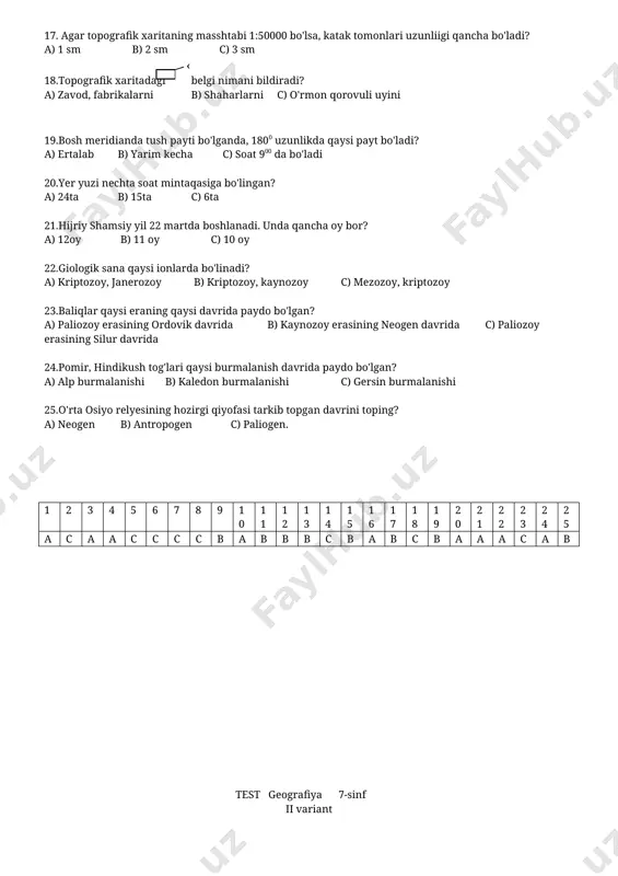 m c) 2.5 m 16.yer yuzasining kichik qismini tasvirlovchi yirik masshtabli xarita -........... a) topografik xarita b) geografik xarita c) iqtisodiy xarita 17. agar topografik xaritaning masshtabi 1:50000 bo'lsa, katak tomonlari uzunliigi qancha bo'ladi? a) 1 sm b) 2 sm c) 3 sm ‹ 18.topografik xaritadagi belgi nimani bildiradi? a) zavod, fabrikalarni b) shaharlarni c) o'rmon qorovuli uyini 19.bosh meridianda tush payti bo'lganda, 1800 uzunlikda qaysi payt bo'ladi? a) ertalab b) yarim kecha c) soat 900 da bo'ladi 20.yer yuzi nechta soat mintaqasiga bo'lingan? a) 24ta b) 15ta c) 6ta 21.hijriy shamsiy yil 22 martda boshlanadi. unda qancha oy bor? a) 12oy b) 11 oy c) 10 oy 22.giologik sana qaysi ionlarda bo'linadi? a) kriptozoy, janerozoy b) kriptozoy, kaynozoy c) mezozoy, kriptozoy 23.baliqlar qaysi eraning qaysi davrida paydo bo'lgan? a) paliozoy erasining ordovik davrida b) kaynozoy erasining neogen davrida c) paliozoy erasining silur davrida 24.pomir, hindikush tog'lari qaysi burmalanish davrida …