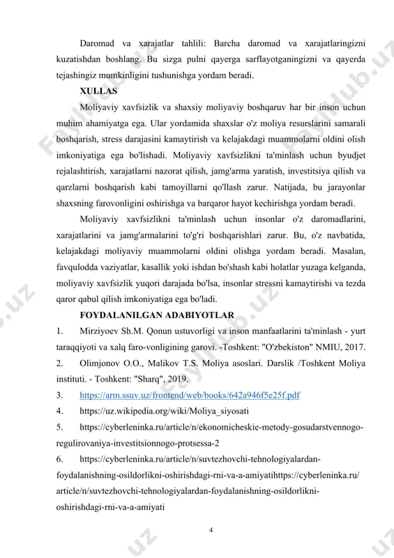 ] [2: olimjonov o.o., malikov t.s. moliya asoslari. darslik /toshkent moliya instituti. - toshkent: "sharq", 2019.] daromad va xarajatlar tahlili: barcha daromad va xarajatlaringizni kuzatishdan boshlang. bu sizga pulni qayerga sarflayotganingizni va qayerda tejashingiz mumkinligini tushunishga yordam beradi. xullas moliyaviy xavfsizlik va shaxsiy moliyaviy boshqaruv har bir inson uchun muhim ahamiyatga ega. ular yordamida shaxslar o'z moliya resurslarini samarali boshqarish, stress darajasini kamaytirish va kelajakdagi muammolarni oldini olish imkoniyatiga ega bo'lishadi. moliyaviy xavfsizlikni ta'minlash uchun byudjet rejalashtirish, xarajatlarni nazorat qilish, jamg'arma yaratish, investitsiya qilish va qarzlarni boshqarish kabi tamoyillarni qo'llash zarur. natijada, bu jarayonlar shaxsning farovonligini oshirishga va barqaror hayot kechirishga yordam beradi. moliyaviy xavfsizlikni ta'minlash uchun insonlar o'z daromadlarini, xarajatlarini va jamg'armalarini to'g'ri boshqarishlari zarur. bu, o'z navbatida, kelajakdagi moliyaviy muammolarni oldini olishga yordam beradi. masalan, favqulodda vaziyatlar, kasallik yoki ishdan bo'shash kabi holatlar yuzaga kelganda, moliyaviy xavfsizlik yuqori darajada bo'lsa, insonlar stressni kamaytirishi va tezda qaror qabul qilish …